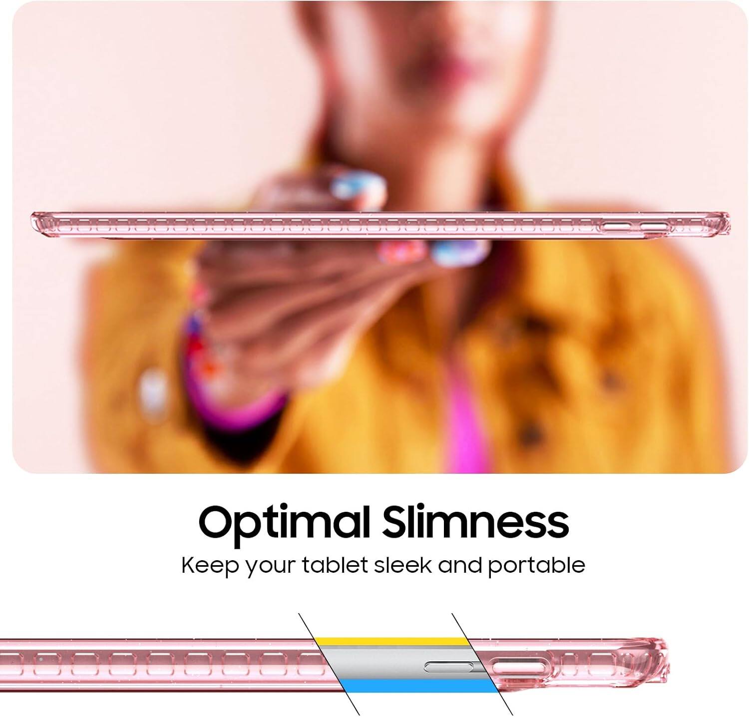Optimal Slimness  
Keep your tablet sleek and portable