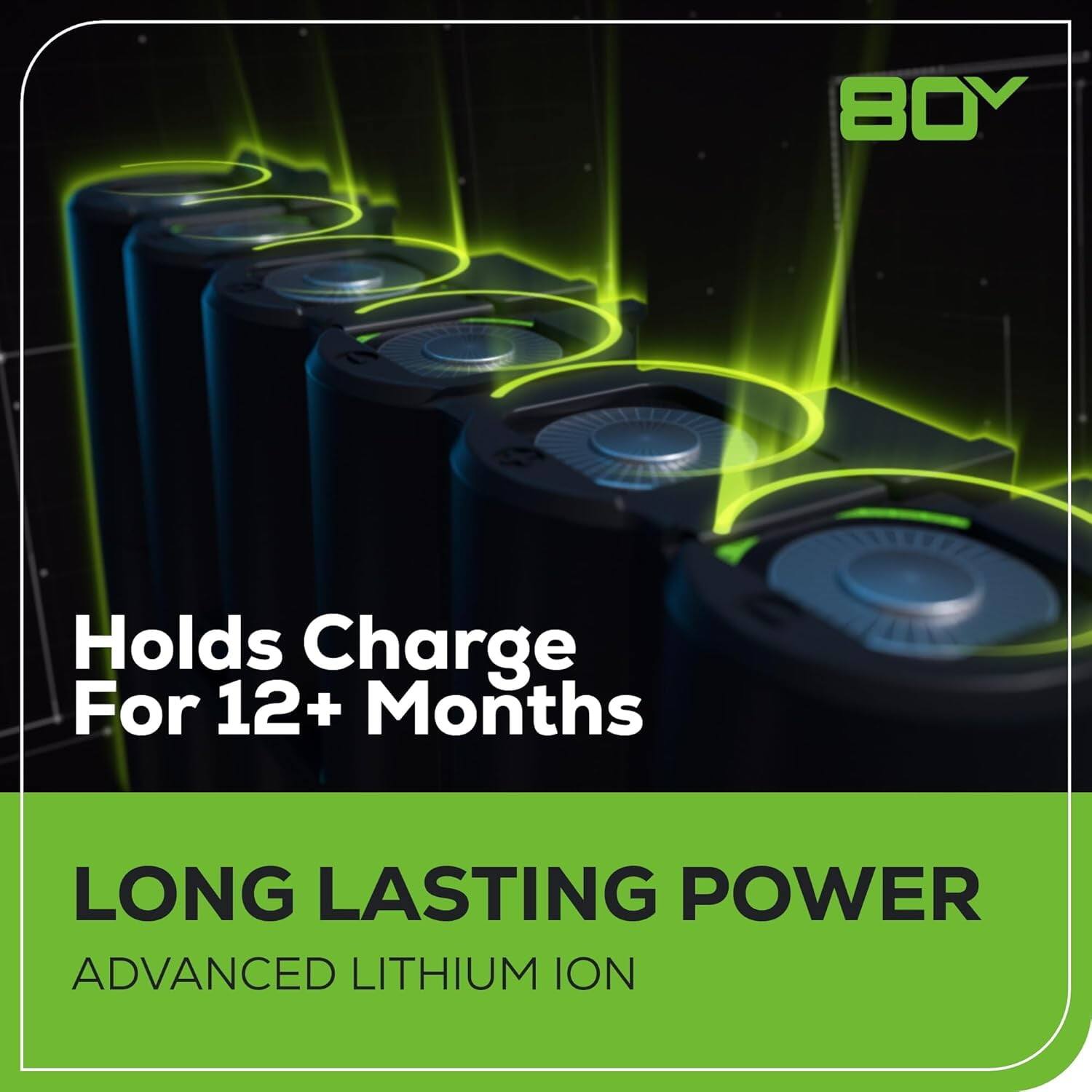 Holds Charge For 12+ Months

LONG LASTING POWER

ADVANCED LITHIUM ION