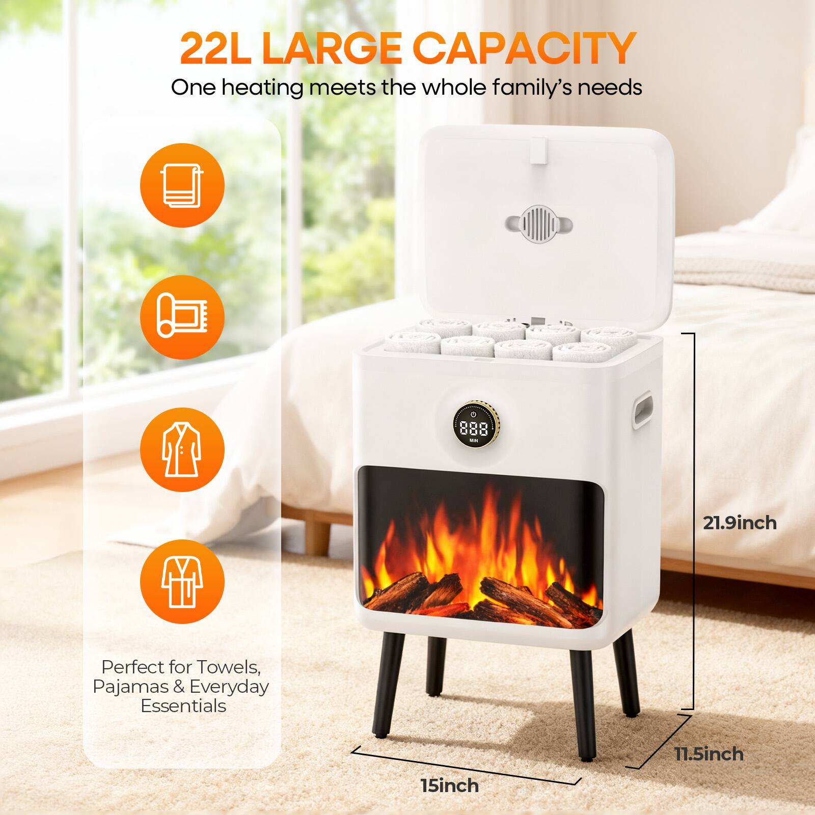 22L LARGE CAPACITY  
One heating meets the whole family's needs  

Perfect for Towels, Pajamas & Everyday Essentials  

21.9inch  
15inch  
11.5inch
