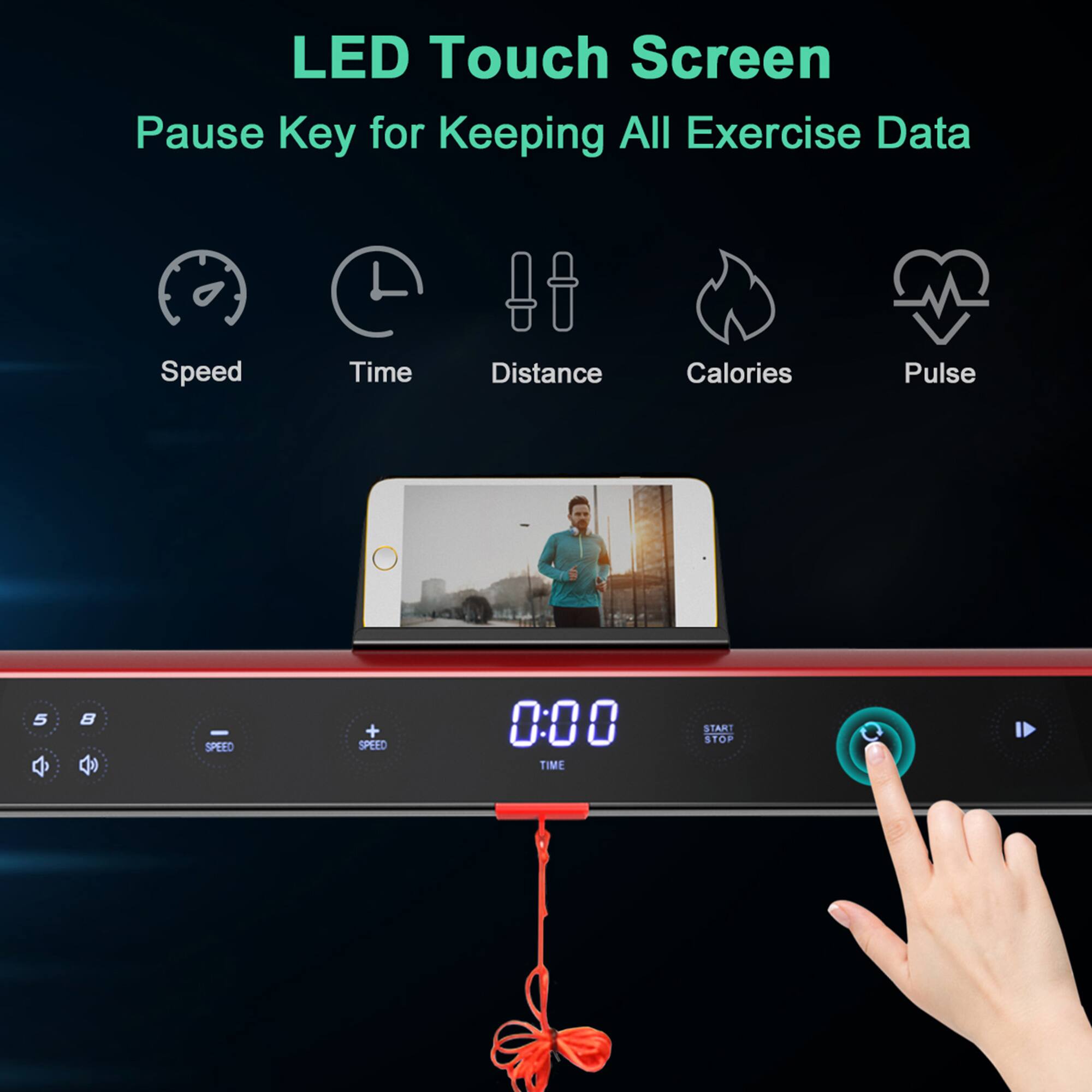 LED Touch Screen  
Pause Key for Keeping All Exercise Data  

Speed  
Time  
Distance  
Calories  
Pulse  

0:00 TIME  
START STOP