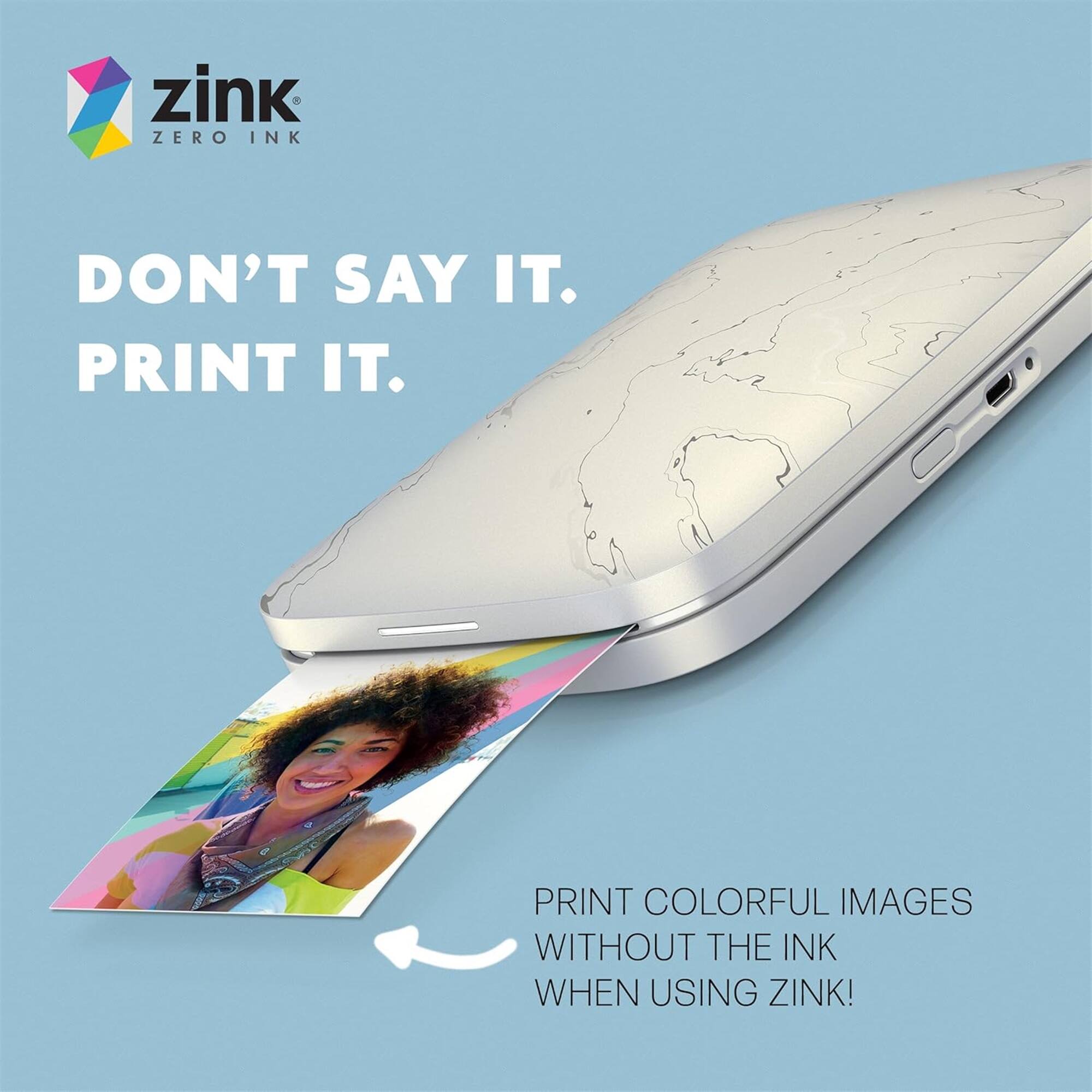 zink ZERO INK

DON'T SAY IT. PRINT IT.

PRINT COLORFUL IMAGES WITHOUT THE INK WHEN USING ZINK!