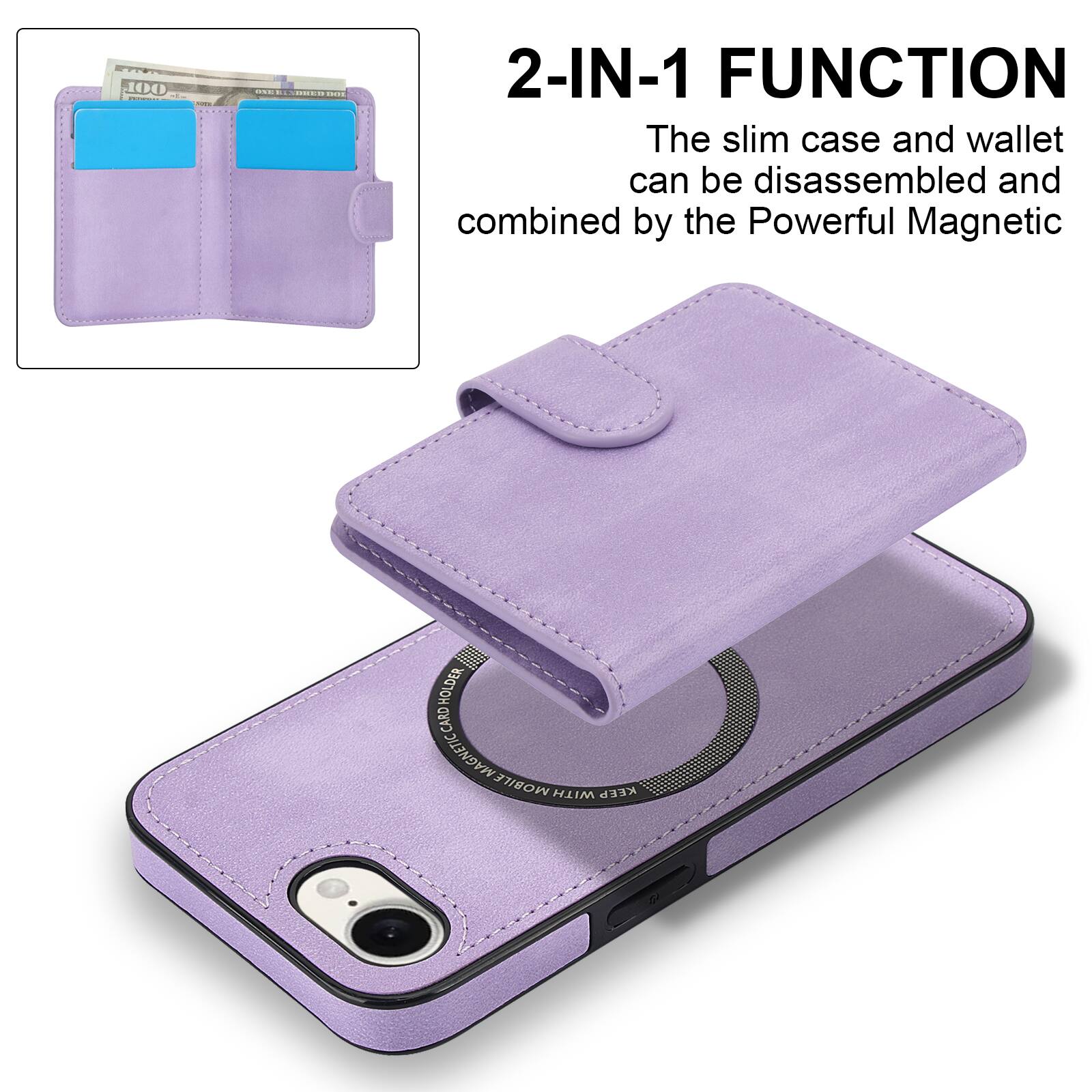 2-IN-1 FUNCTION  
The slim case and wallet can be disassembled and combined by the Powerful Magnetic HOLDER.