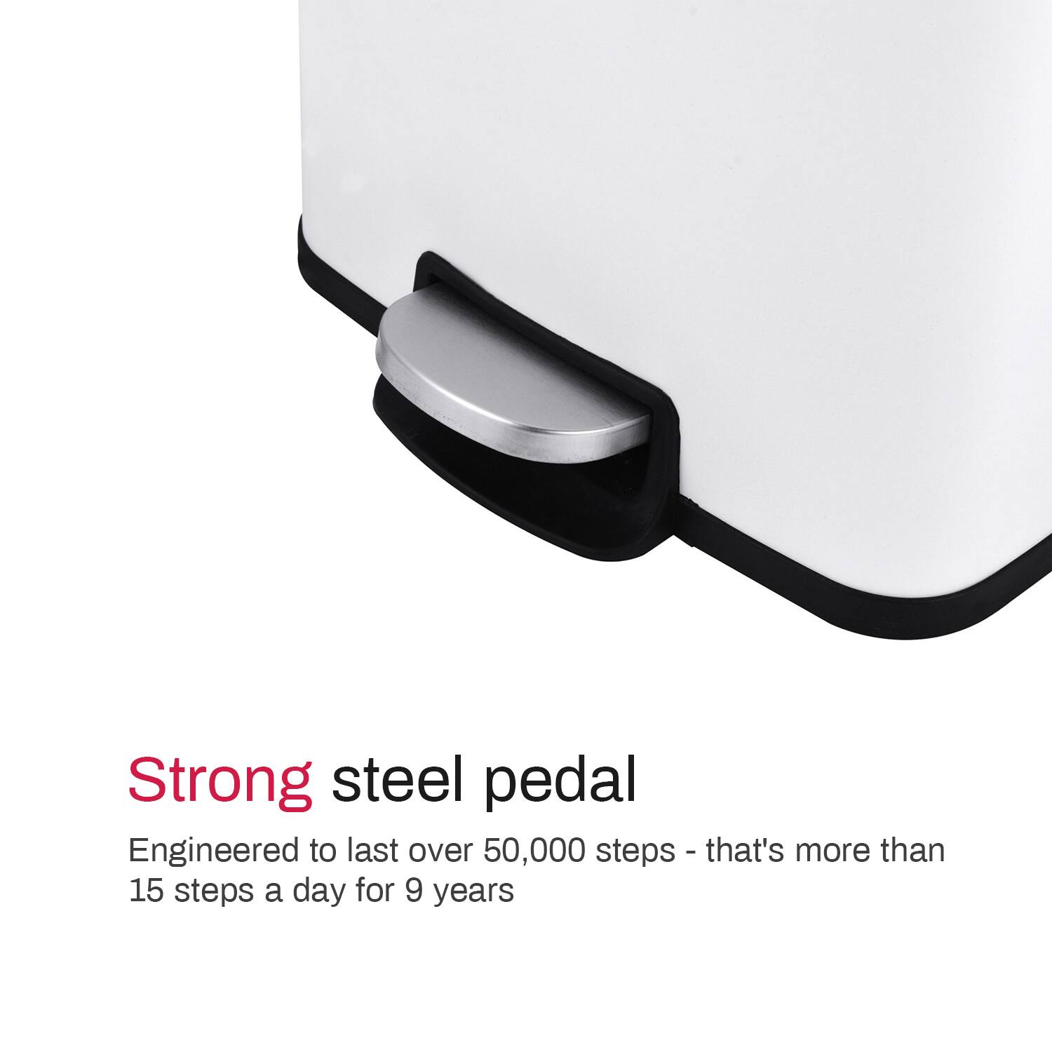 Strong steel pedal

Engineered to last over 50,000 steps - that's more than 15 steps a day for 9 years