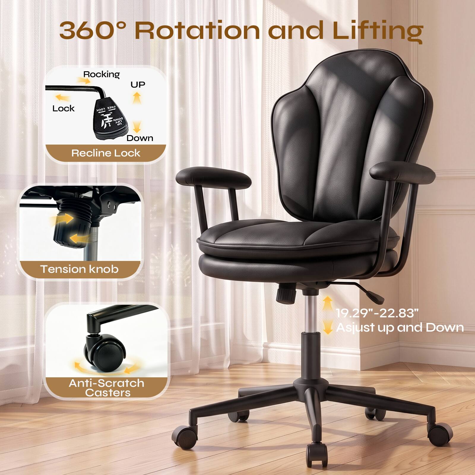 360° Rotation and Lifting

Rocking UP
Lock
LOCK FREE DOWN LUT UP
Down
Recline Lock
Tension knob
19.29"-22.83" Asjust up and Down
Anti-Scratch Casters