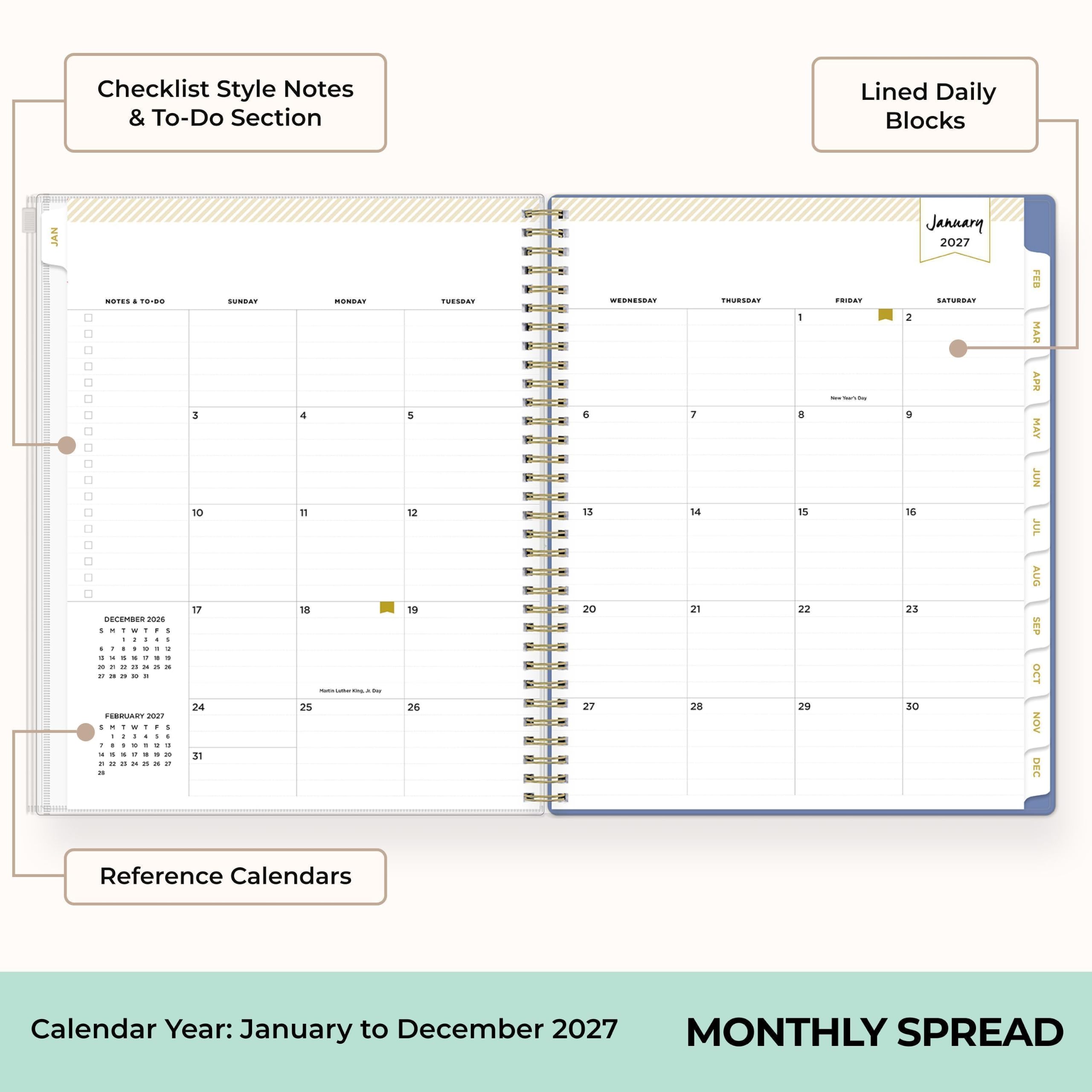 Checklist Style Notes & To-Do Section  
Lined Daily Blocks  
JAN  
NOTES TO-DO  
DECEMBER 2026  
1 2 3 4 5 6 7 8 9 10 11 12 13 14 15 16 17 18 19 20 21 22 23 24 25 26 27 28 29 30 31  
FEBRUARY 2027  
1 2 3 4 5 6 7 8 9 10 11 12 13 14 15 16 17 18 19 20 21 22 23 24 25 26 27 28  
SUNDAY  
MONDAY  
TUESDAY  
WEDNESDAY  
THURSDAY  
FRIDAY  
SATURDAY  
Reference Calendars  
Calendar Year: January to December 2027  
MONTHLY SPREAD