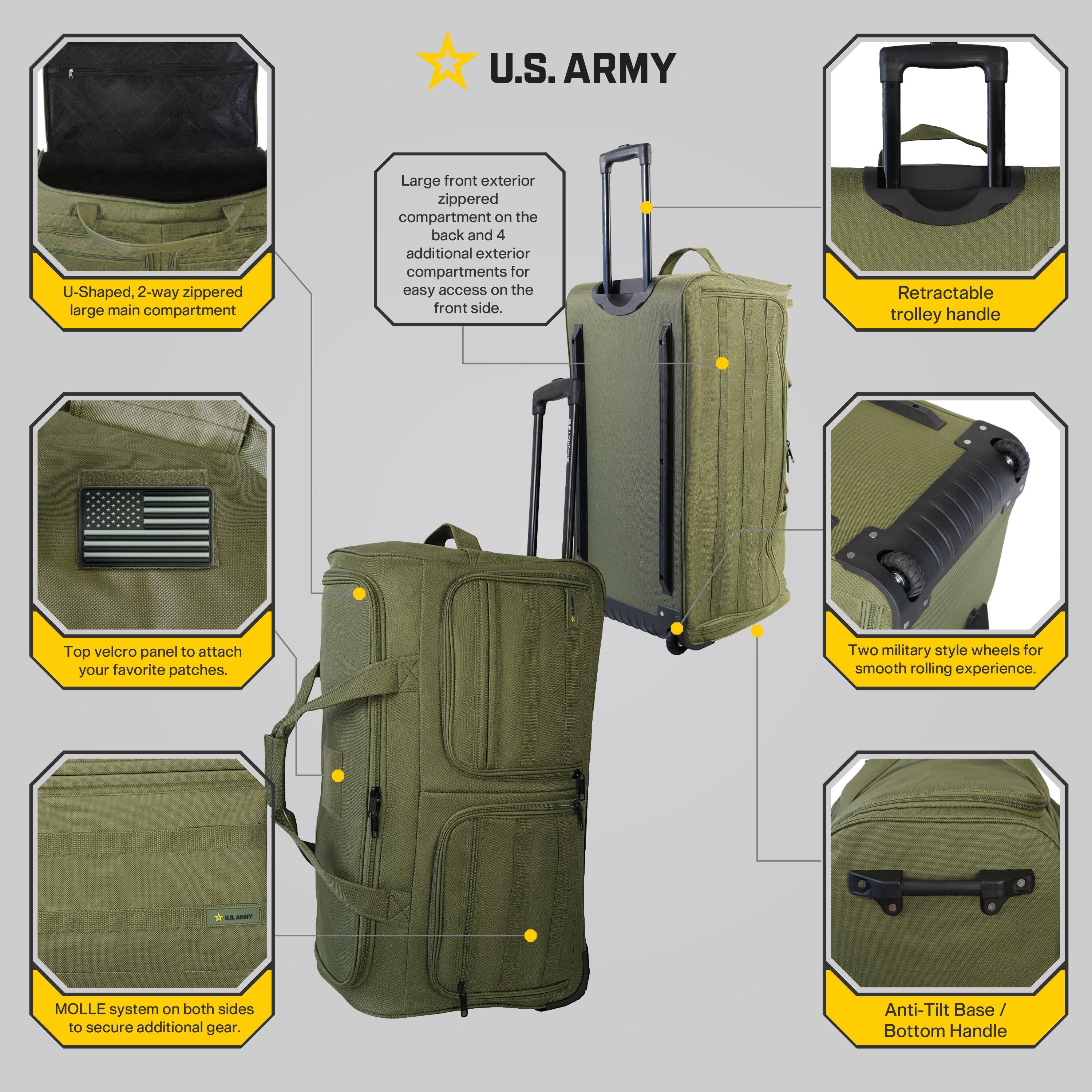 U.S. ARMY

- U-Shaped, 2-way zippered large main compartment
- Large front exterior zippered compartment on the back and 4 additional exterior compartments for easy access on the front side.
- Retractable trolley handle
- Top velcro panel to attach your favorite patches.
- Two military style wheels for smooth rolling experience.
- MOLLE system on both sides to secure additional gear.
- Anti-Tilt Base / Bottom Handle