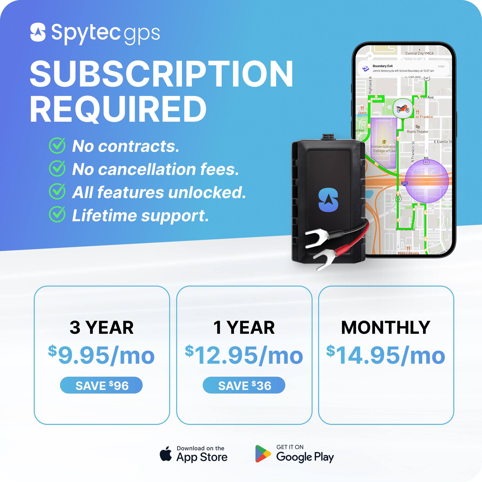Spytec GPS

SUBSCRIPTION REQUIRED

- No contracts.
- No cancellation fees.
- All features unlocked.
- Lifetime support.

3 YEAR
$9.95/mo
SAVE $96

1 YEAR
$12.95/mo
SAVE $36

MONTHLY
$14.95/mo

Download on the App Store
GET IT ON Google Play