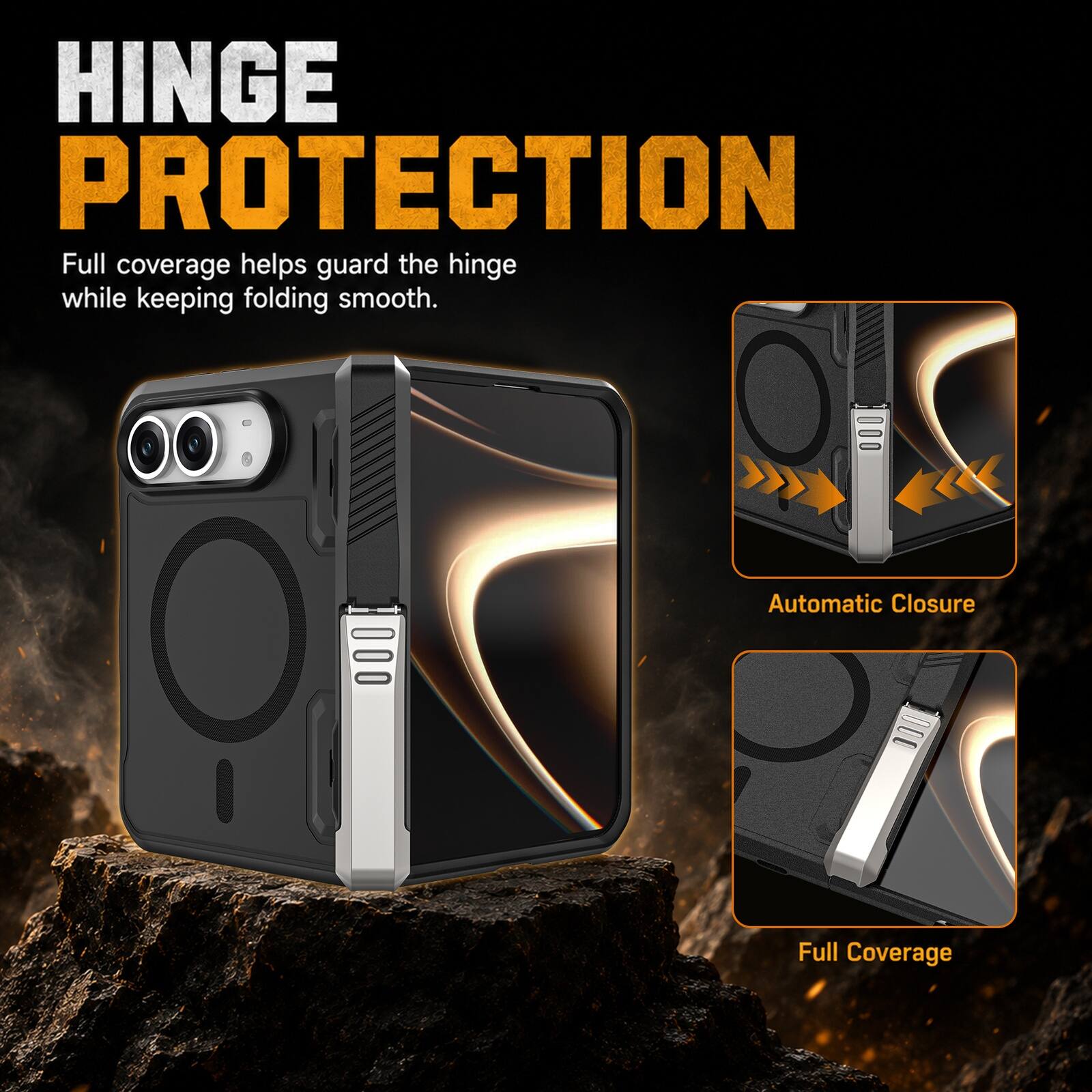 HINGE PROTECTION  
Full coverage helps guard the hinge while keeping folding smooth.  
Automatic Closure  
Full Coverage
