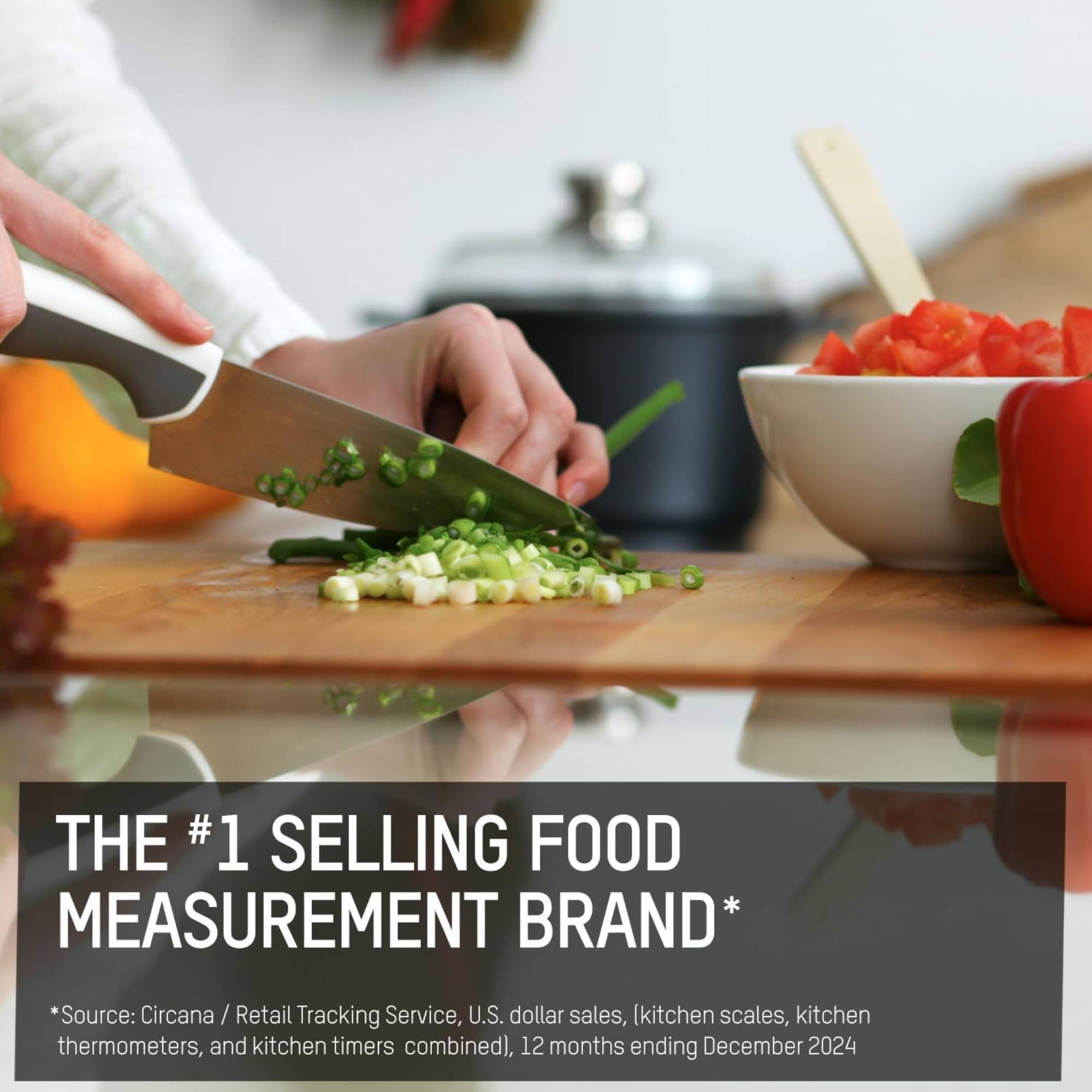 THE #1 SELLING FOOD MEASUREMENT BRAND*  
*Source: Circana / Retail Tracking Service, U.S. dollar sales, kitchen scales, kitchen thermometers, and kitchen timers combined), 12 months ending December 2024