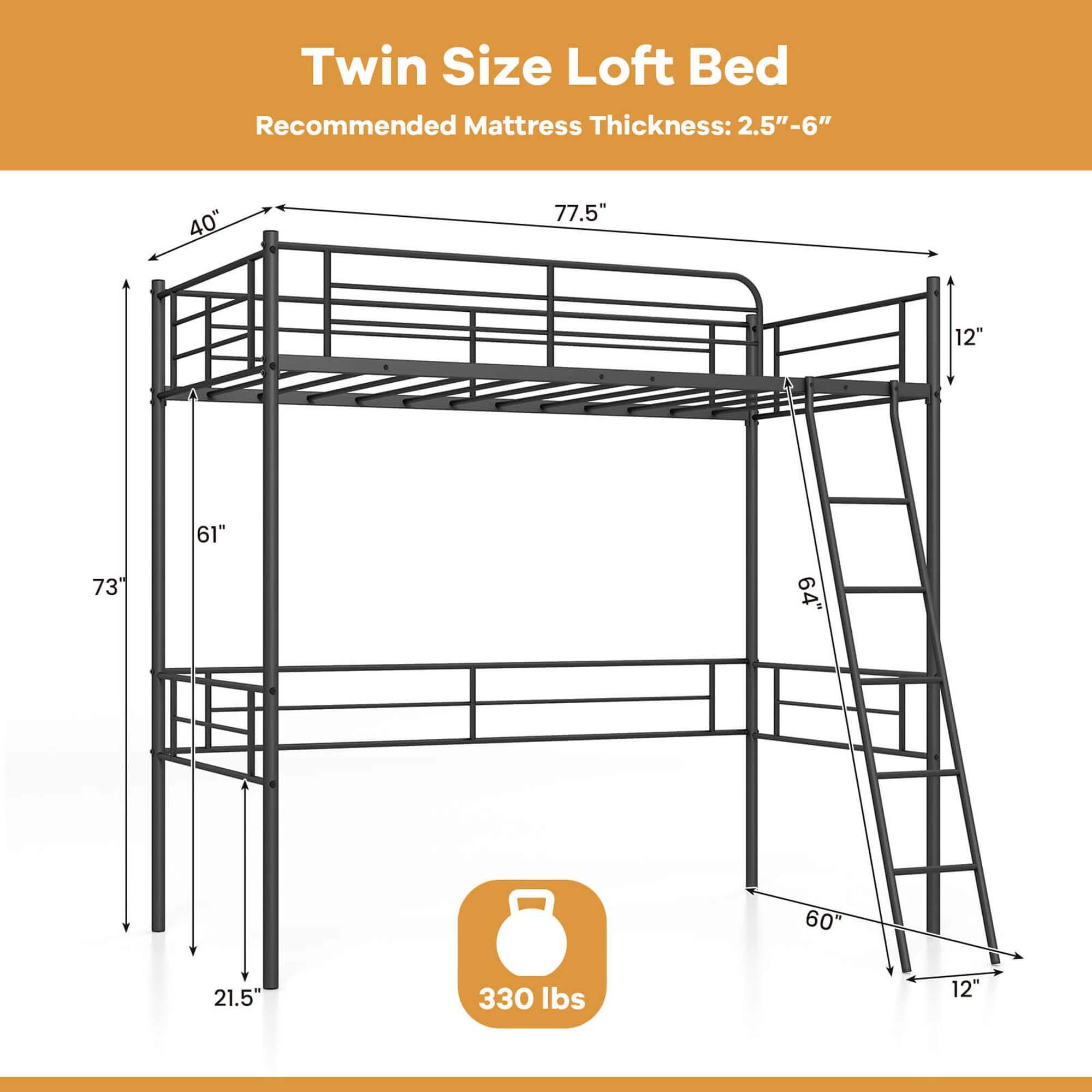 Twin Size Loft Bed Recommended Mattress Thickness: 2.5"-6" 40" x 77.5" 12" 61" x 73" 64" x 60" 21.5" 330 lbs 12"