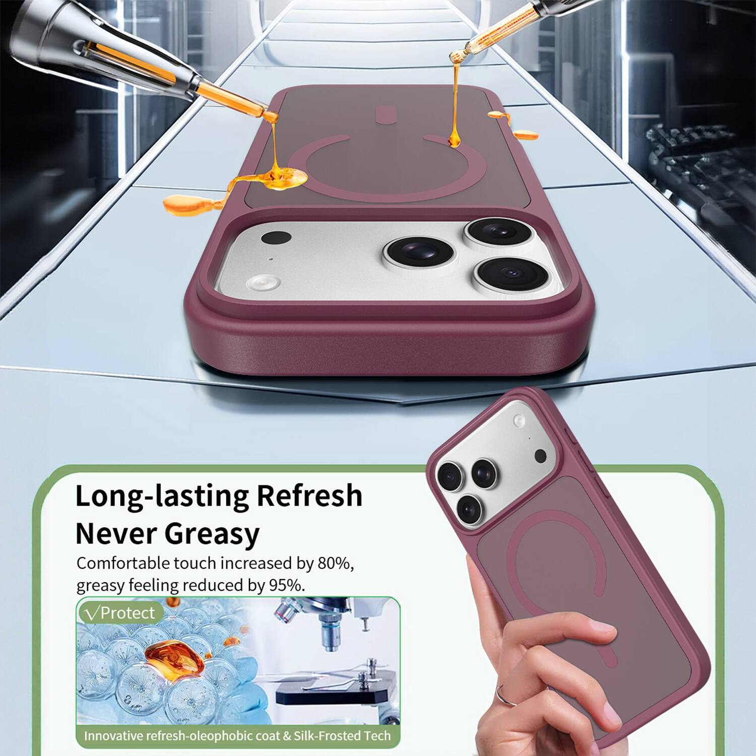 Long-lasting Refresh  
Never Greasy  
Comfortable touch increased by 80%, greasy feeling reduced by 95%.  
Protect  
Innovative refresh-oleophobic coat & Silk-Frosted Tech