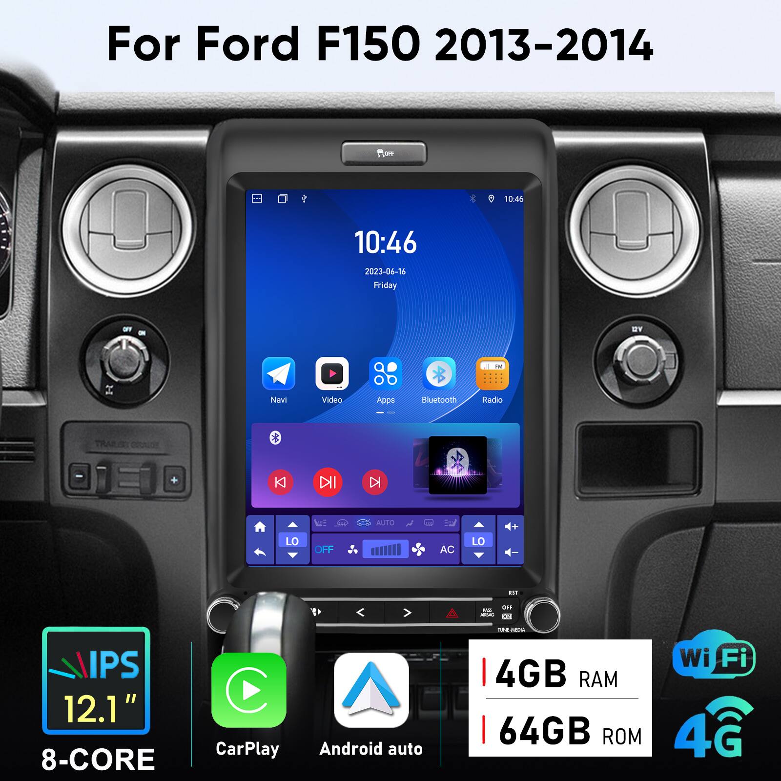 For Ford F150 2013-2014

- 10:46
- 2023-06-16 Friday
- Navi
- Video
- Apps
- Bluetooth
- Radio
- TRAIS
- 12.1" IPS
- 8-CORE
- CarPlay
- Android auto
- Wi-Fi
- 4GB RAM
- 64GB ROM
- 4G