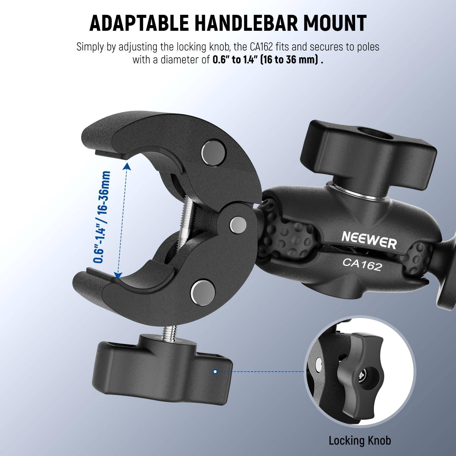 ADAPTABLE HANDLEBAR MOUNT

Simply by adjusting the locking knob, the CA162 fits and secures to poles with a diameter of 0.6" to 1.4" (16 to 36 mm).

16-36mm 0.6"-1.4" / NEEWER CA162 Locking Knob