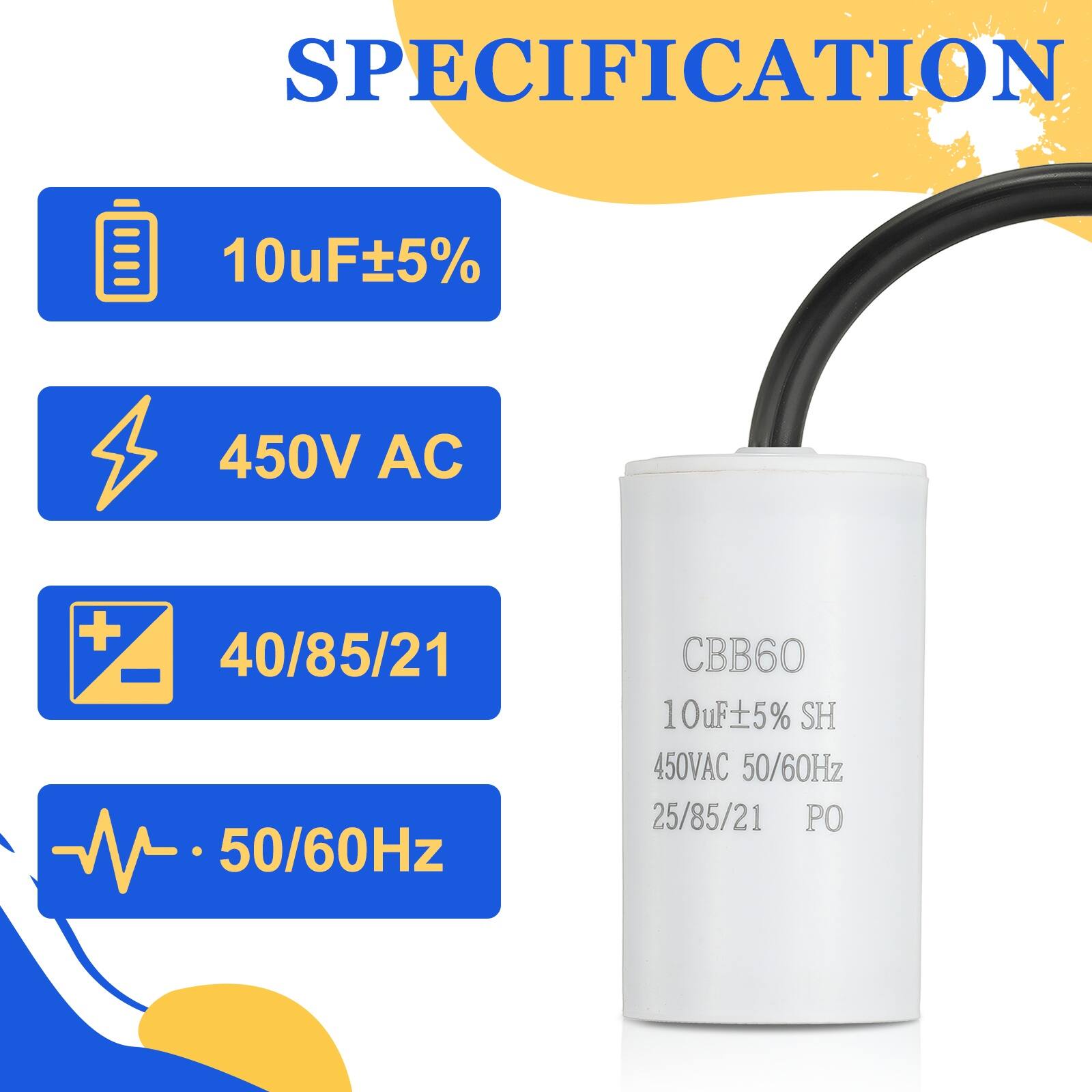 SPECIFICATION  
10uF ±5%  
450V AC  
40/85/21  
50/60Hz  
CBB60  
10uF ±5% SH  
450V AC  
50/60Hz  
25/85/21  
PO
