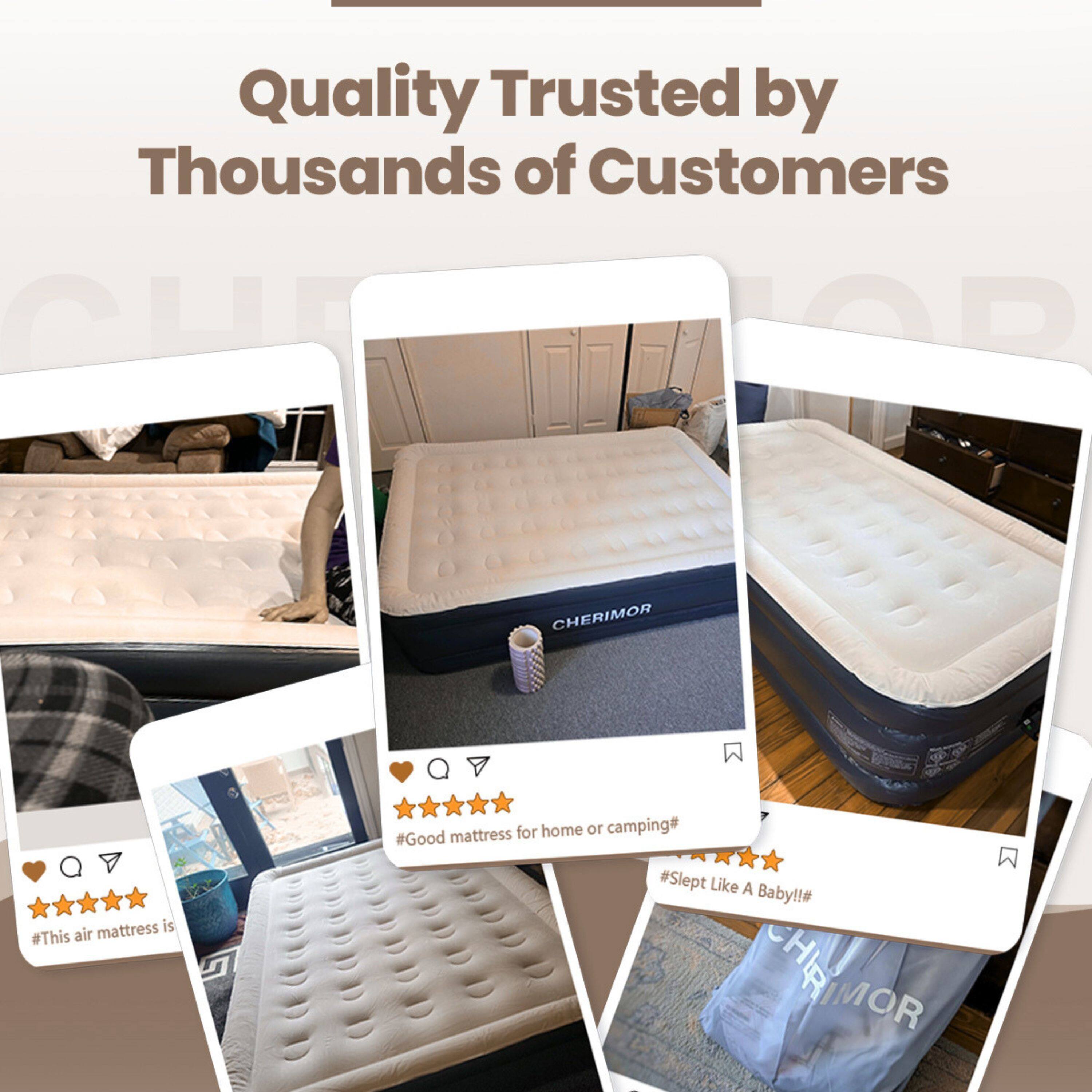 Quality Trusted by Thousands of Customers

CHERIMOR
mattress is #This air mattress is #Good mattress for home or camping# #Slept Like A Baby!!#