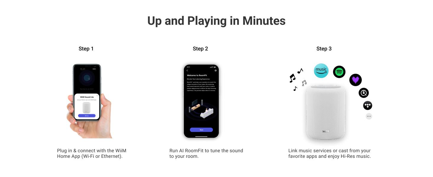 Up and Playing in Minutes

Step 1
Plug in & connect with the WiIM Home App (Wi-Fi or Ethernet).

Step 2
Run AI RoomFit to tune the sound to your room.

Step 3
Link music services or cast from your favorite apps and enjoy Hi-Res music.