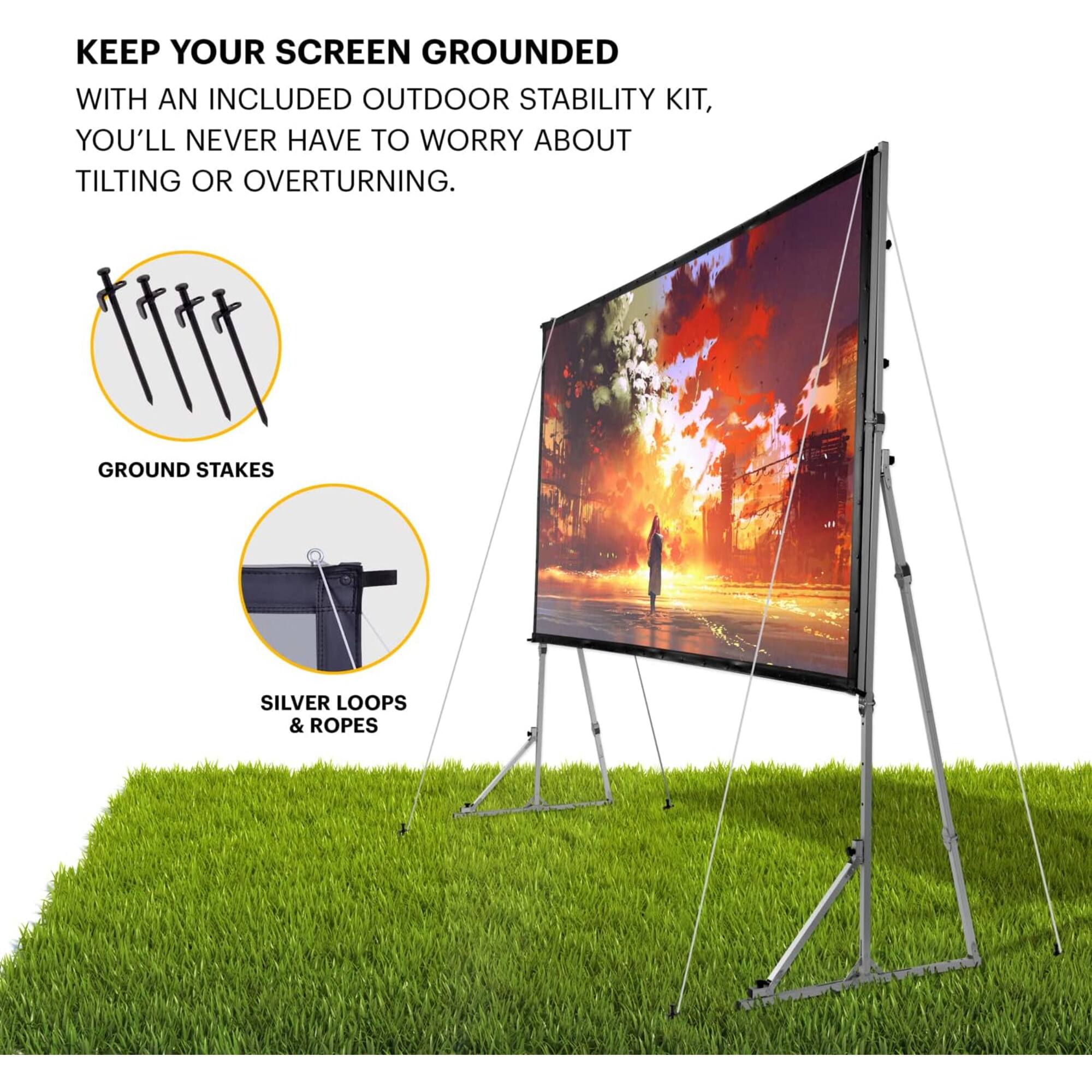 KEEP YOUR SCREEN GROUNDED WITH AN INCLUDED OUTDOOR STABILITY KIT, YOU'LL NEVER HAVE TO WORRY ABOUT TILTING OR OVERTURNING. GROUND STAKES, SILVER LOOPS & ROPES.