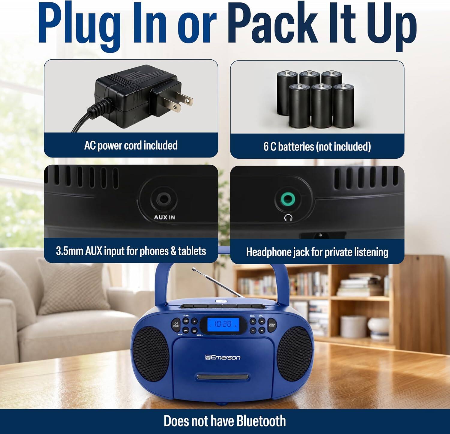 Plug In or Pack It Up

AC power cord included

6 C batteries (not included)

AUX IN

3.5mm AUX input for phones & tablets

Headphone jack for private listening

Does not have Bluetooth