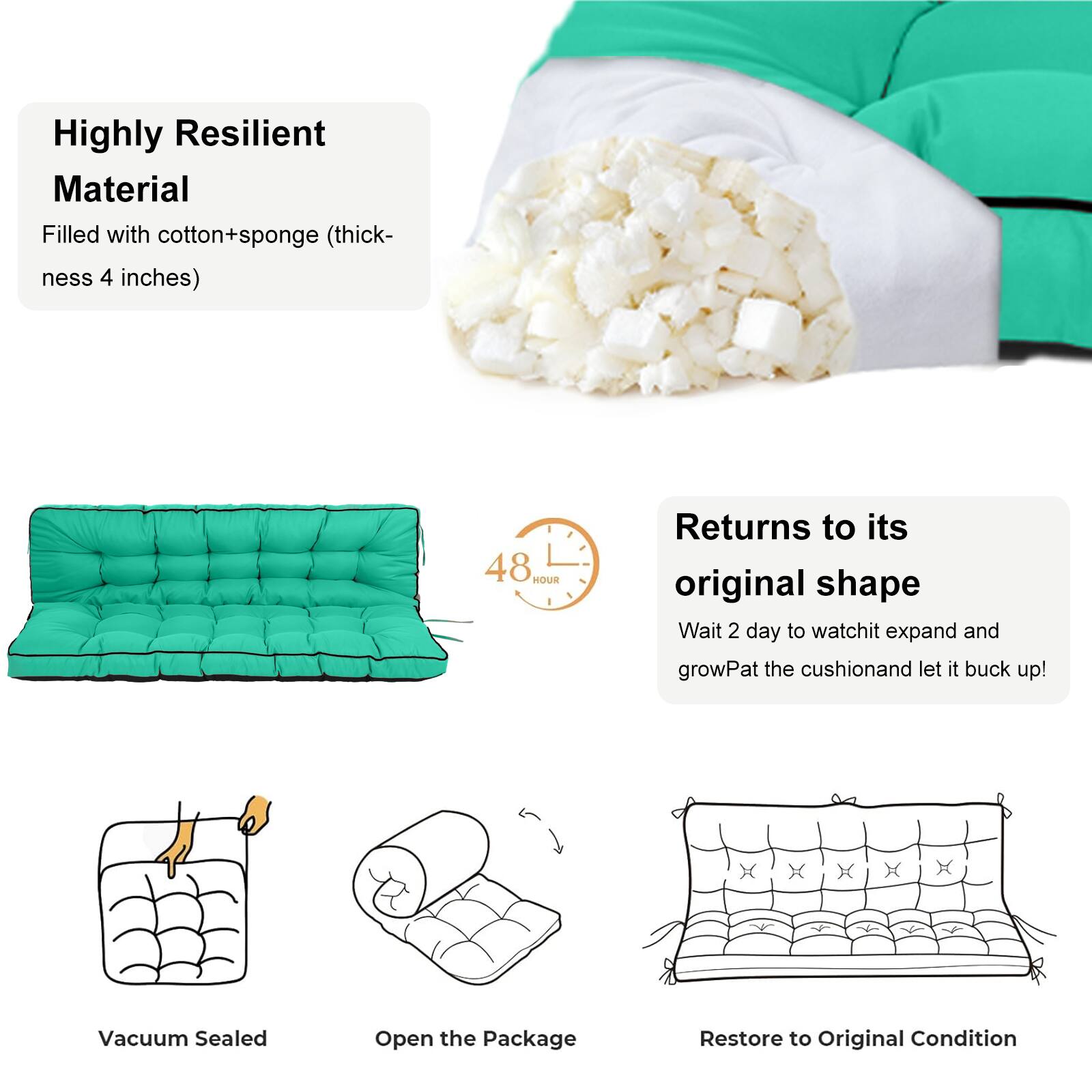 Highly Resilient Material  
Filled with cotton+sponge (thickness 4 inches)  

Returns to its original shape  
48 HOUR  
Wait 2 day to watch it expand and grow  
Pat the cushion and let it buck up!  

Vacuum Sealed  
Open the Package  
Restore to Original Condition