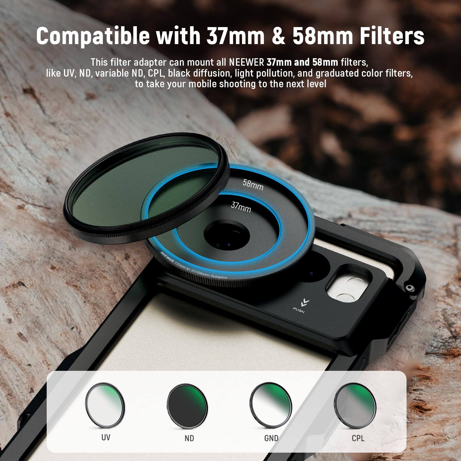 Compatible with 37mm & 58mm Filters

This filter adapter can mount all NEEWER 37mm and 58mm filters, like UV, ND, variable ND, CPL, black diffusion, light pollution, and graduated color filters, to take your mobile shooting to the next level.
