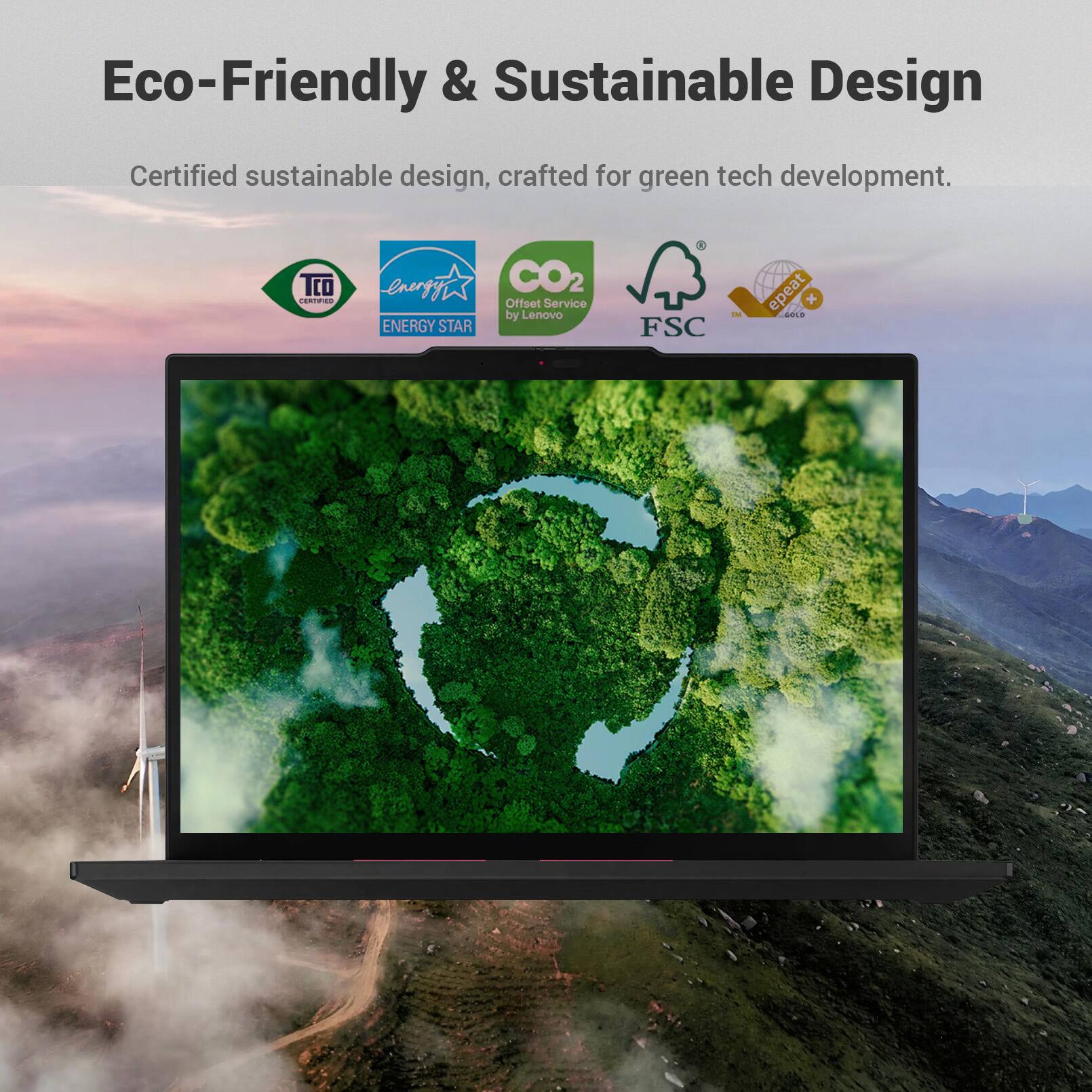 Eco-Friendly & Sustainable Design  
Certified sustainable design, crafted for green tech development.  
TCO Certified  
ENERGY STAR  
CO2 Offset Service by Lenovo  
FSC  
epeat