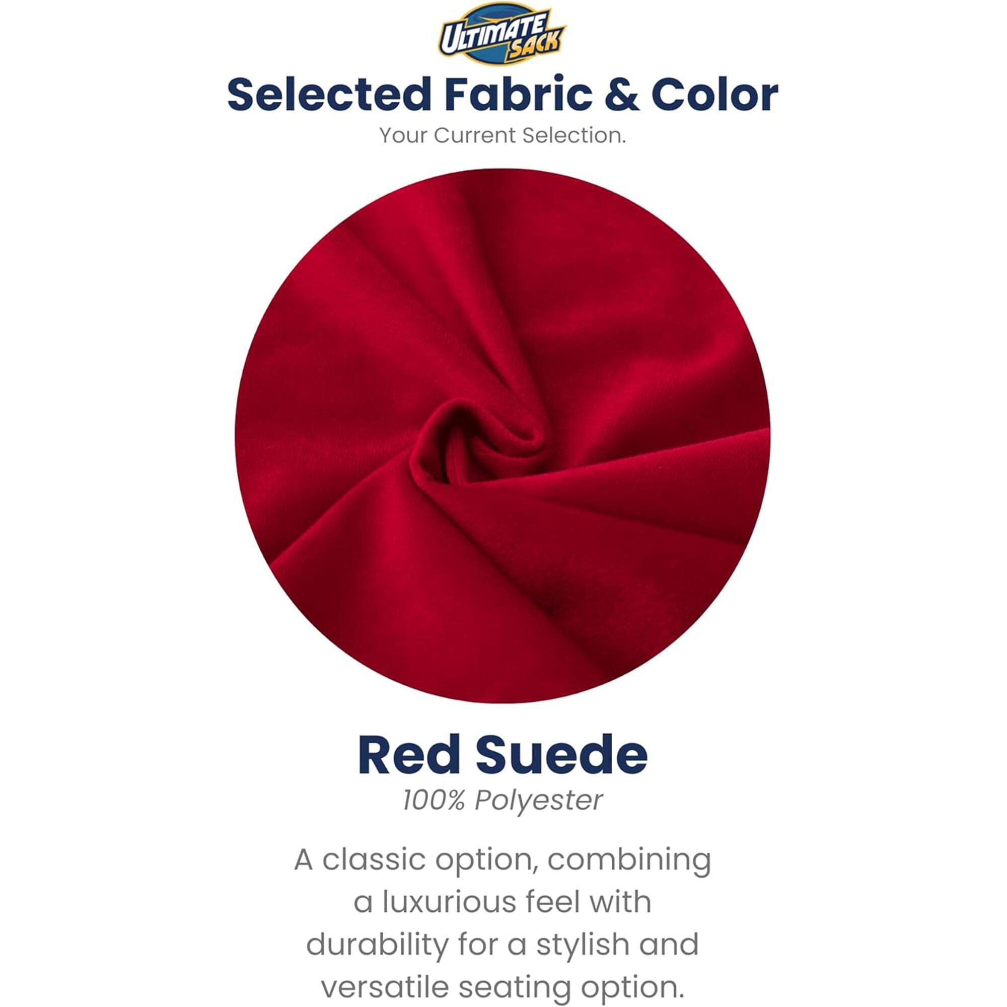 ULTIMATE SACK  
Selected Fabric & Color  
Your Current Selection.  

Red Suede  
100% Polyester  

A classic option, combining a luxurious feel with durability for a stylish and versatile seating option.
