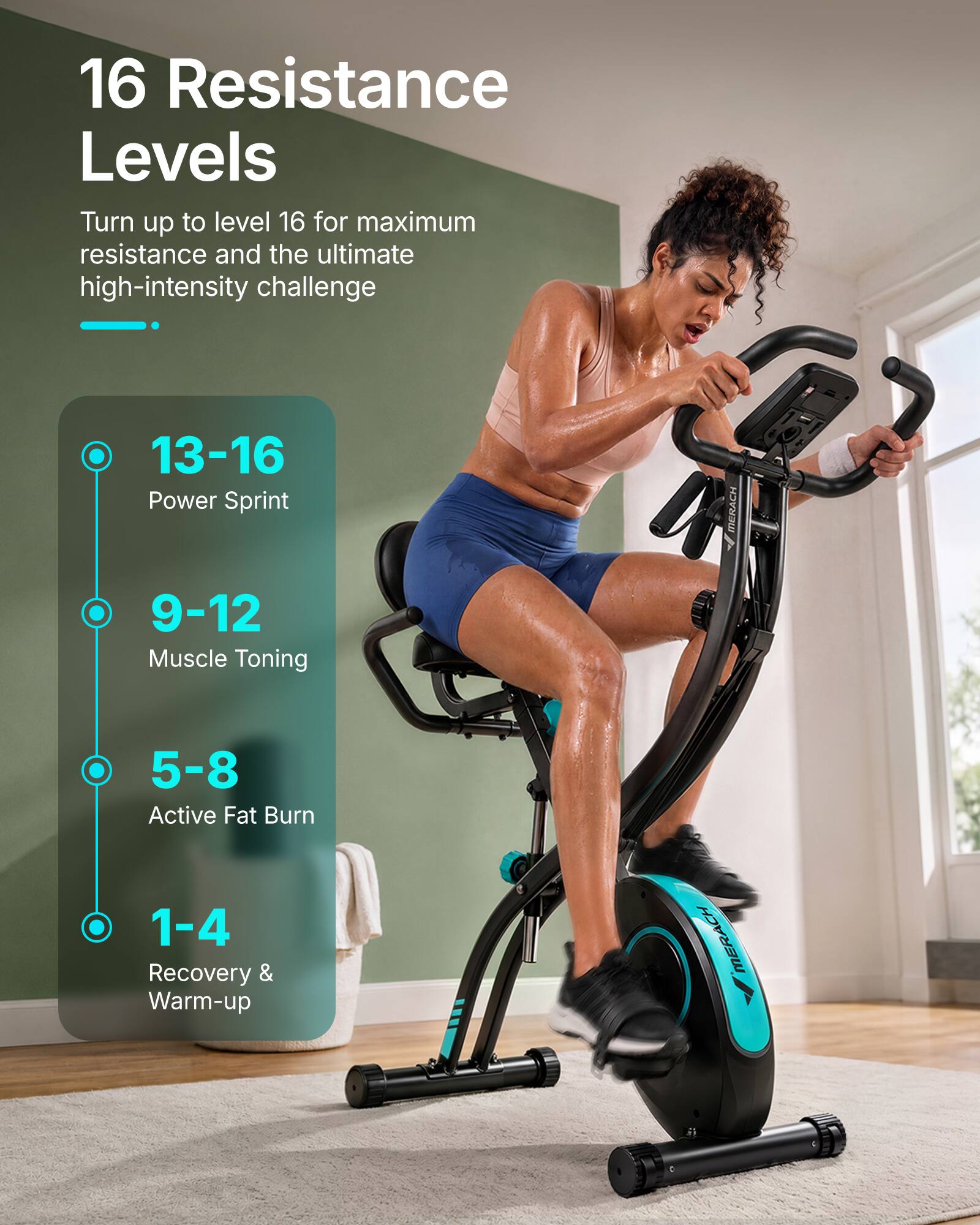 16 Resistance Levels  
Turn up to level 16 for maximum resistance and the ultimate high-intensity challenge

13-16 Power Sprint  
9-12 Muscle Toning  
5-8 Active Fat Burn  
1-4 Recovery & Warm-up