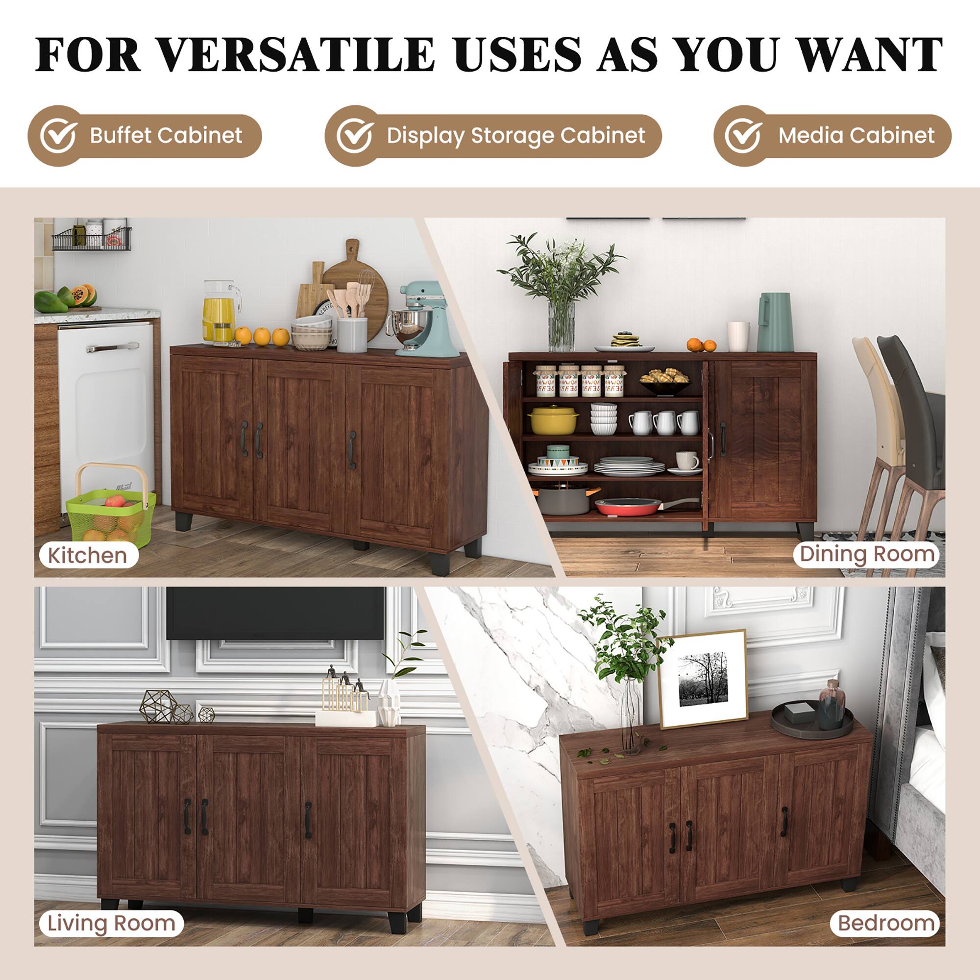 For Versatile Uses As You Want: Buffet Cabinet, Display Storage Cabinet, Media Cabinet, Kitchen, Dining Room, Living Room, Bedroom.