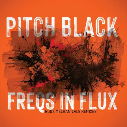 PITCH BLACK
FREQS IN FLUX
RUDE MECHANICALS REMIXES