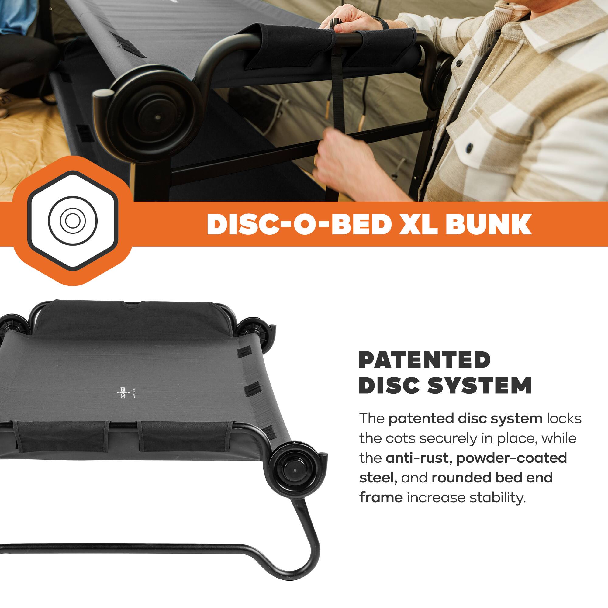 DISC-O-BED XL BUNK

PATENTED DISC SYSTEM

The patented disc system locks the cots securely in place, while the anti-rust, powder-coated steel, and rounded bed end frame increase stability.