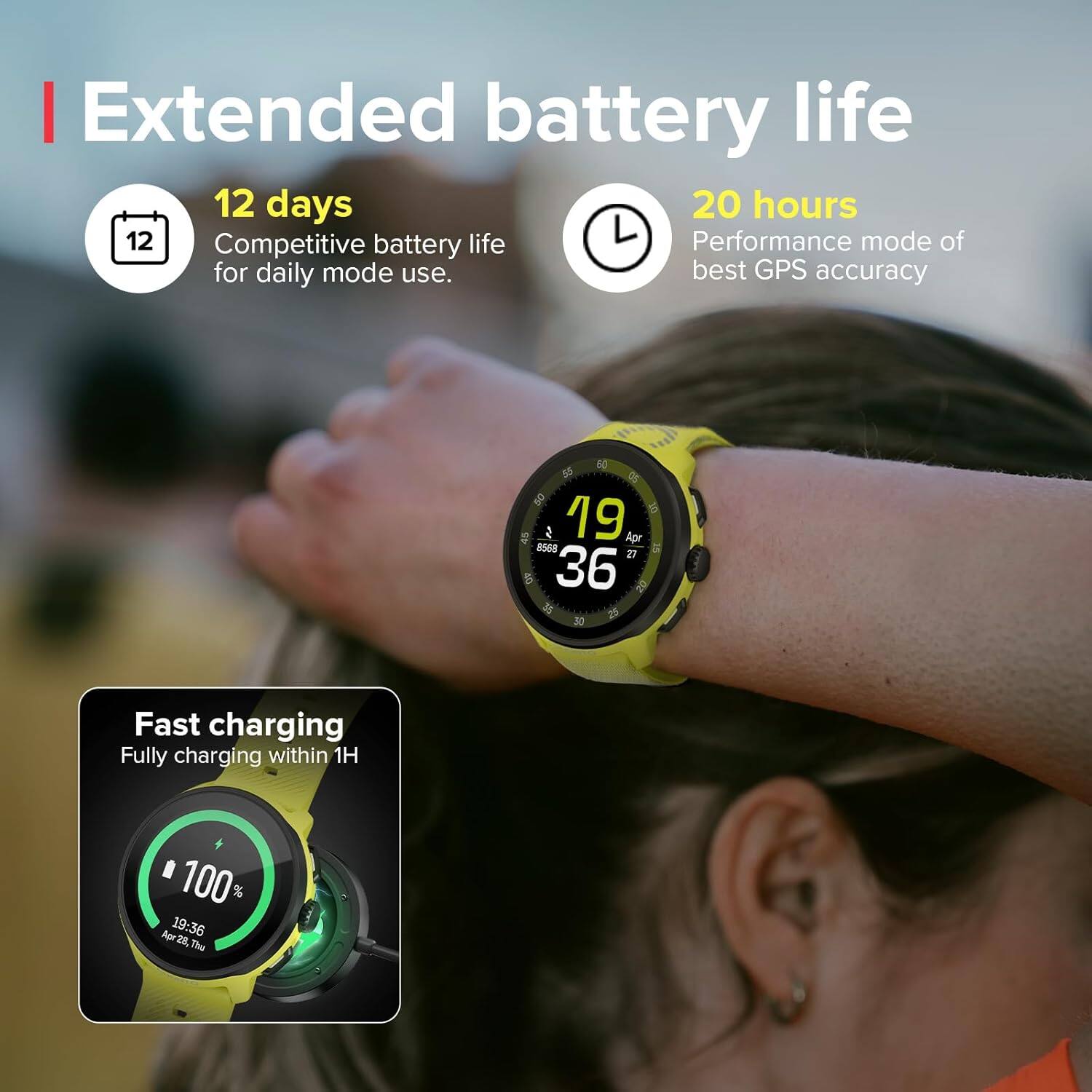 Extended battery life

12 days  
Competitive battery life for daily mode use.

20 hours  
Performance mode of best GPS accuracy

Fast charging  
Fully charging within 1H