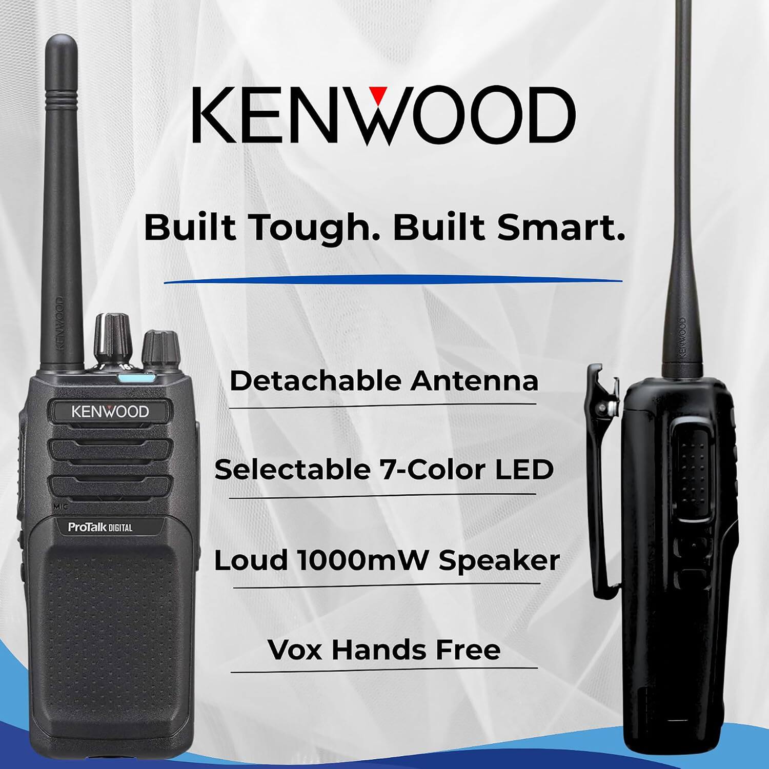 KENWOOD  
Built Tough. Built Smart.  
- Detachable Antenna  
- Selectable 7-Color LED  
- Loud 1000mW Speaker  
- Vox Hands Free