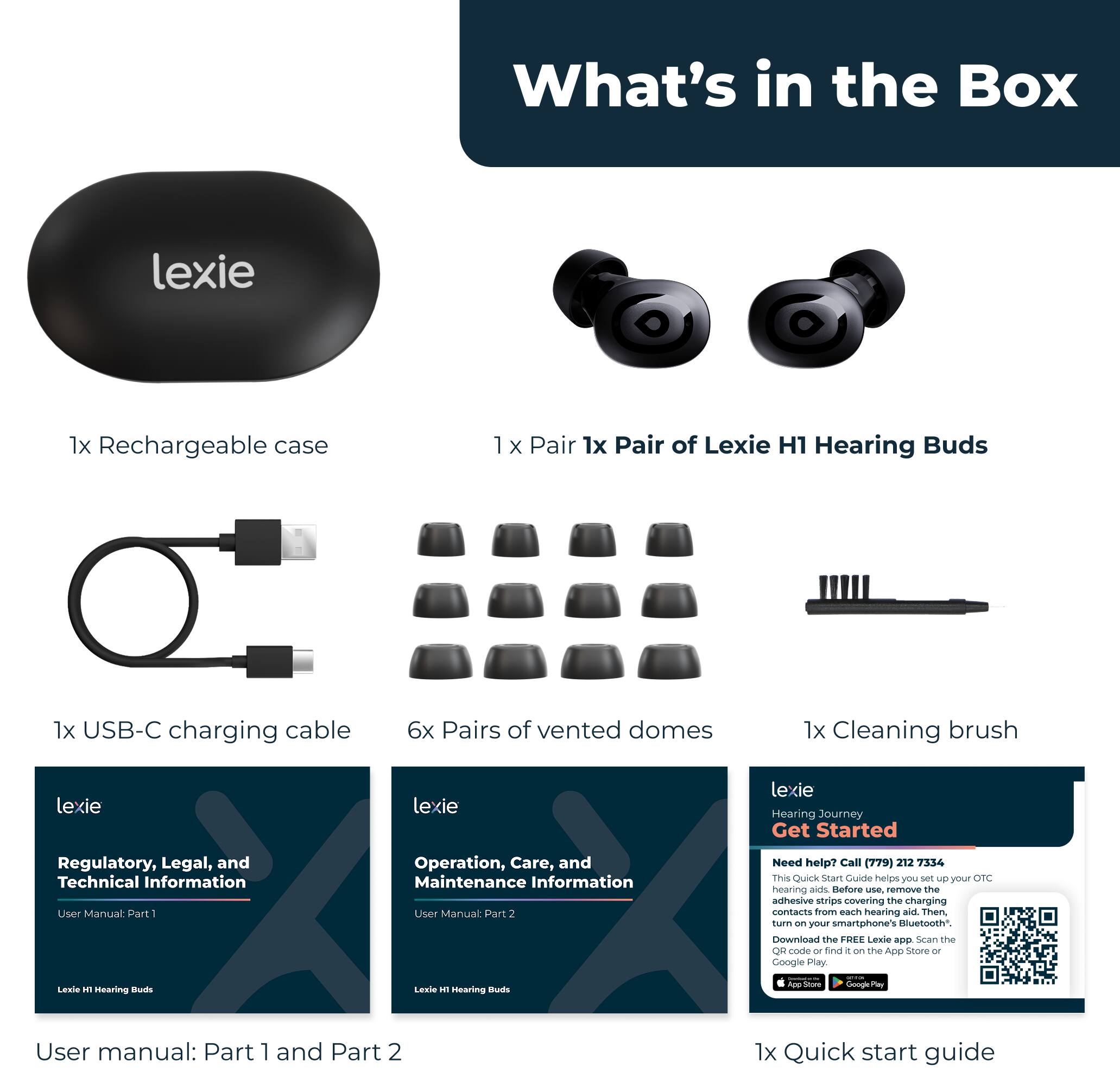 What's in the Box

- 1x Rechargeable case
- 1x Pair of Lexie H1 Hearing Buds
- 1x USB-C charging cable
- 6x Pairs of vented domes
- 1x Cleaning brush
- Regulatory, Legal, and Technical Information User Manual: Part 1
- Operation, Care, and Maintenance Information User Manual: Part 2
- 1x Quick start guide

Lexie Hearing Journey

Get Started

Need help? Call (779) 212 7316

This Quick Start Guide helps you set up your Lexie H1 hearing aids. Before use, remove the adhesive strips covering the charging contacts from each hearing aid. Turn on your smartphone's Bluetooth®. Download the FREE Lexie App. Scan the QR code or find it on the App Store - Google Play.