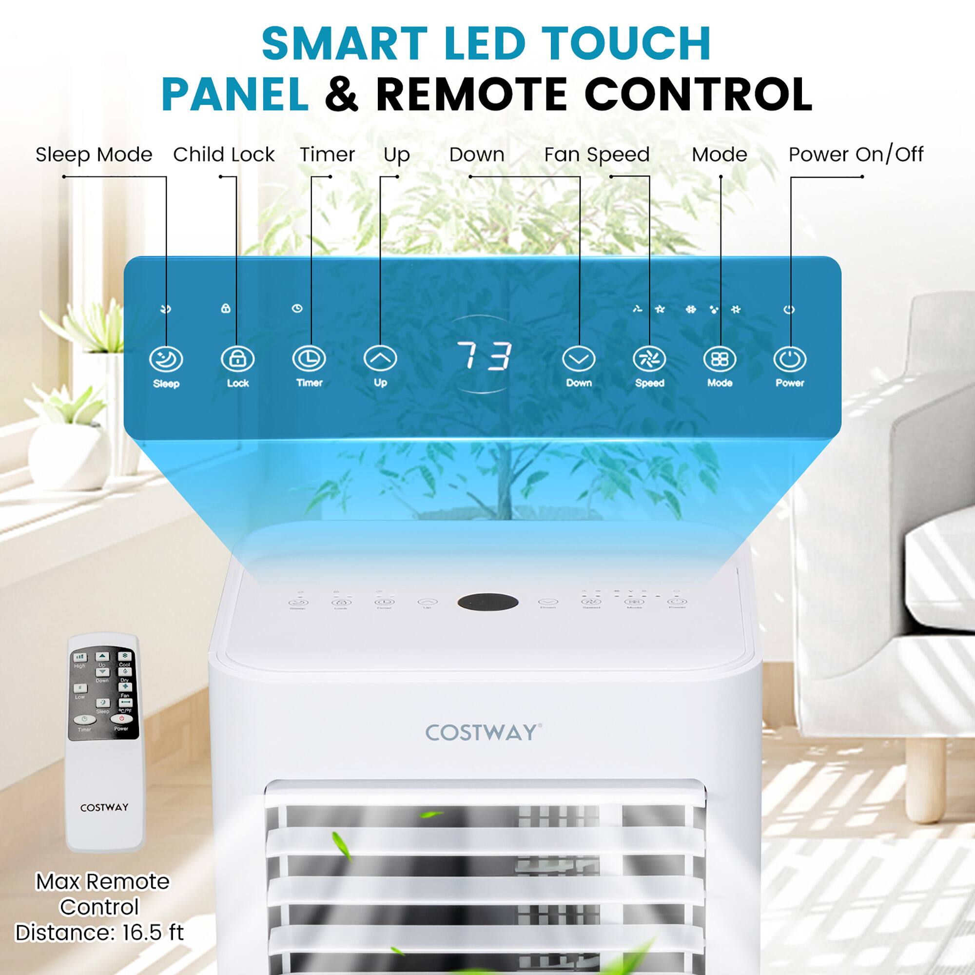 SMART LED TOUCH PANEL & REMOTE CONTROL

* Sleep Mode
* Child Lock
* Timer Up/Down
* Fan Speed Mode
* Power On/Off

COSTWAY Max Remote Control Distance: 16.5 ft