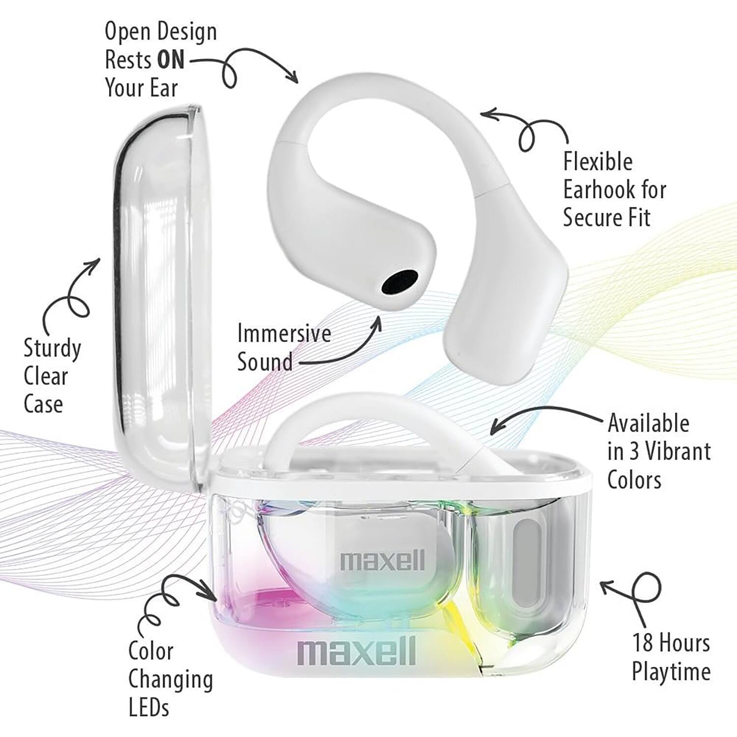 Open Design Rests ON Your Ear  
Flexible Earhook for Secure Fit  
Sturdy Clear Case  
Immersive Sound  
Available in 3 Vibrant Colors  
Color Changing LEDs  
18 Hours Playtime