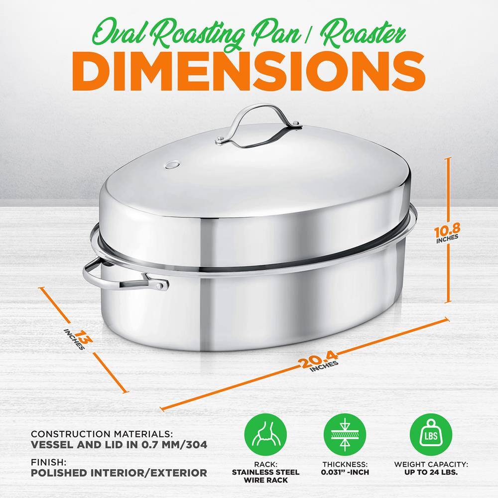 Oval Roasting Pan / Roaster

DIMENSIONS:
- 10.8 INCHES
- 13 INCHES
- 20.4 INCHES

CONSTRUCTION MATERIALS:
- VESSEL AND LID IN 0.7 MM/304

FINISH:
- POLISHED INTERIOR/EXTERIOR

RACK:
- STAINLESS STEEL WIRE RACK

THICKNESS:
- 0.031" - INCH

WEIGHT CAPACITY:
- UP TO 24 LBS.