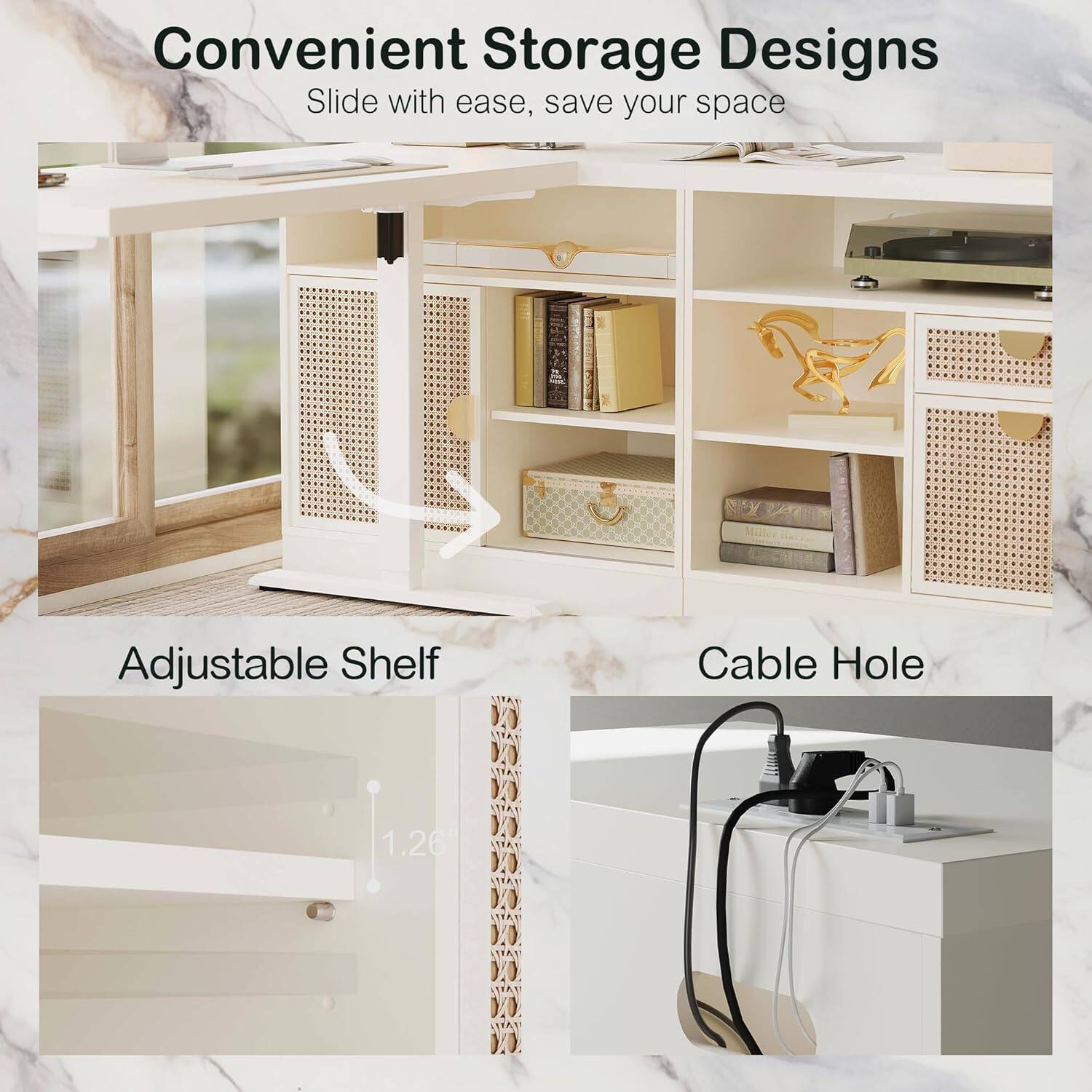 Convenient Storage Designs  
Slide with ease, save your space  

Adjustable Shelf  
Cable Hole  

1.26