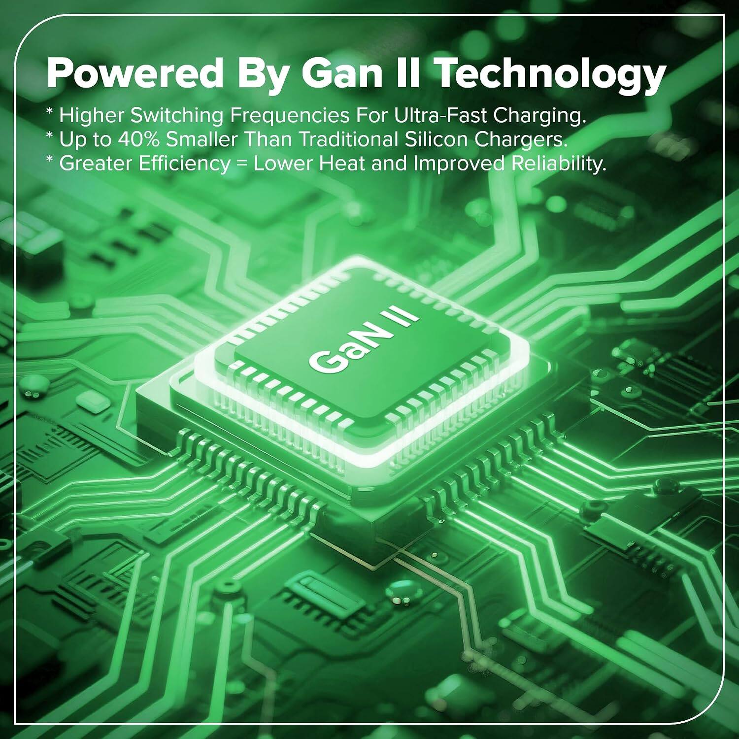 Powered By Gan II Technology  
* Higher Switching Frequencies For Ultra-Fast Charging.  
* Up to 40% Smaller Than Traditional Silicon Chargers.  
* Greater Efficiency = Lower Heat and Improved Reliability.  
= GaN
