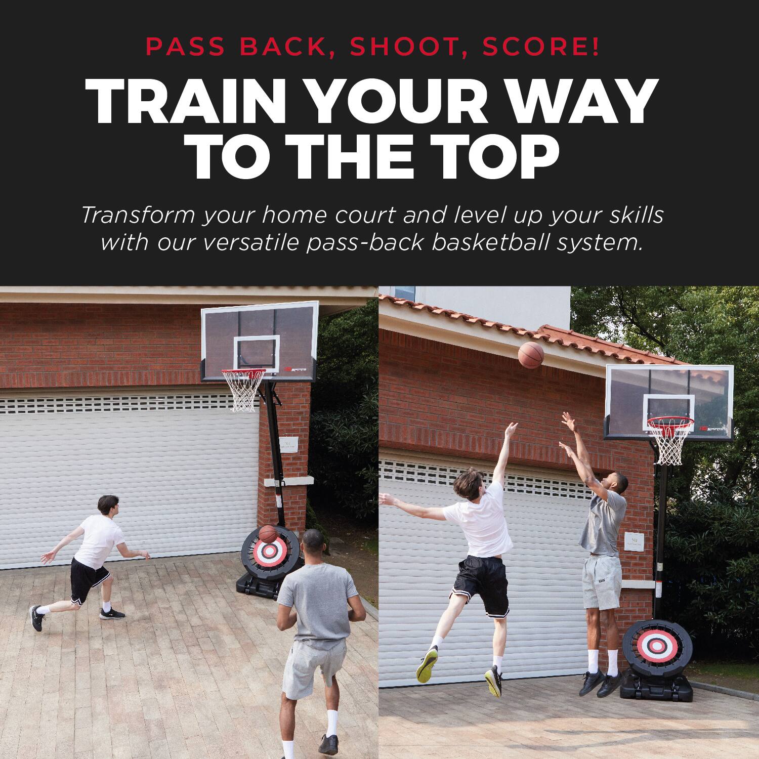 PASS BACK, SHOOT, SCORE!  
TRAIN YOUR WAY TO THE TOP  

Transform your home court and level up your skills with our versatile pass-back basketball system.