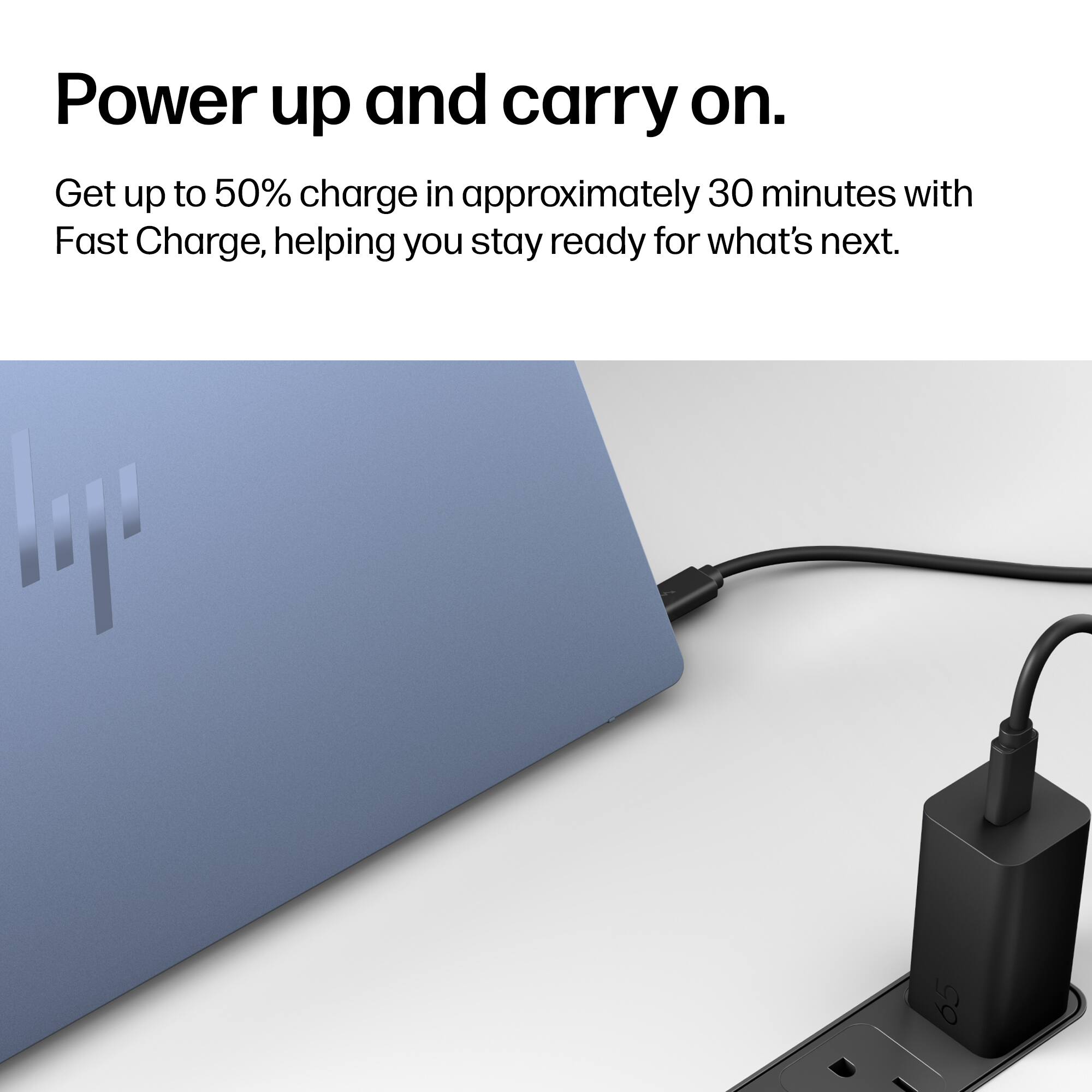 Power up and carry on.  
Get up to 50% charge in approximately 30 minutes with Fast Charge, helping you stay ready for what's next.