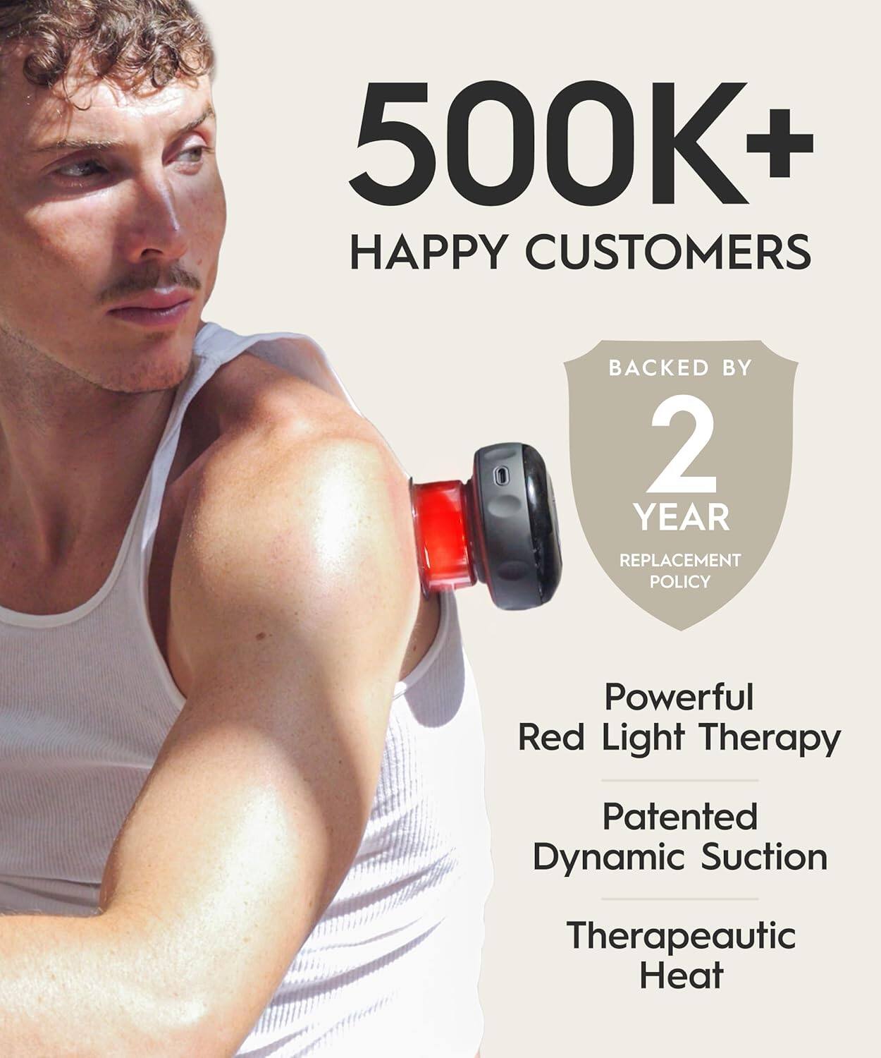 500K+ HAPPY CUSTOMERS BACKED BY 2 YEAR REPLACEMENT POLICY  
Powerful Red Light Therapy  
Patented Dynamic Suction  
Therapeutic Heat