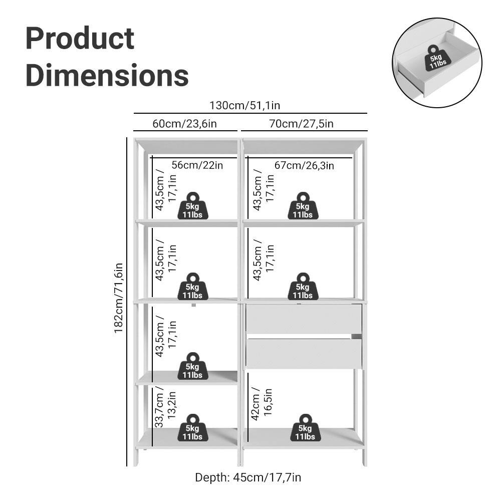 Product Dimensions

- 130cm/51.1in
- 60cm/23.6in
- 70cm/27.5in
- 182cm/71.6in
- 56cm/22in
- 43.5cm/17.1in
- 43.5cm/17.1in
- 43.5cm/17.1in
- 43.5cm/17.1in
- 33.7cm/13.2in
- 67cm/26.3in
- 43.5cm/17.1in
- 43.5cm/17.1in
- 42cm/16.5in
- Depth: 45cm/17.7in

Each shelf has a weight capacity of 5kg/11lbs.