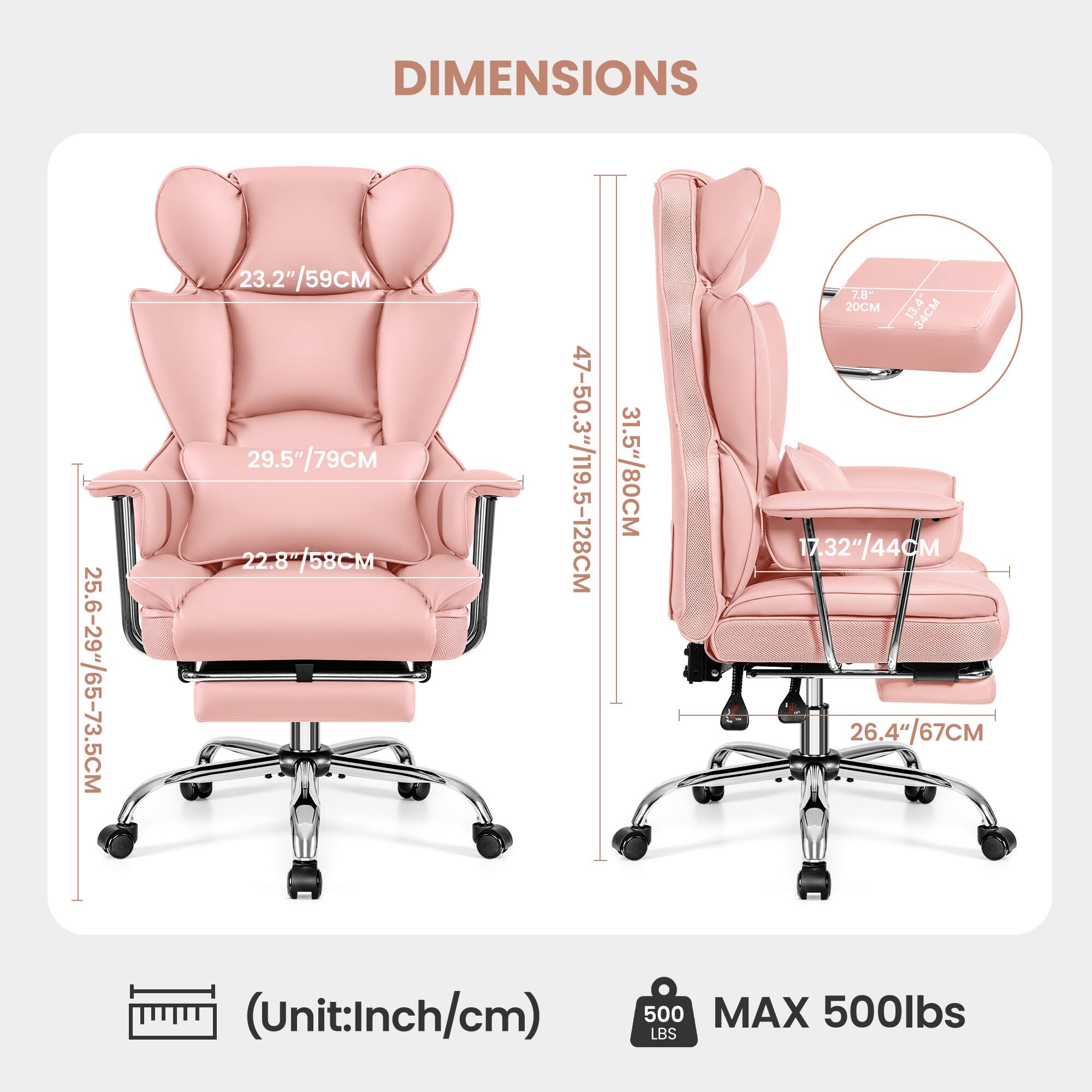 DIMENSIONS  
25.6-29"/65-73.5CM  
23.2"/59CM  
29.5"/79CM  
22.8"/58CM  
47-50.3"/119.5-128CM  
31.5"/80CM  
7.8"/20CM  
13.4"/34CM  
17.32"/44CM  
26.4"/67CM  
(Unit: Inch/cm)  
MAX 500lbs