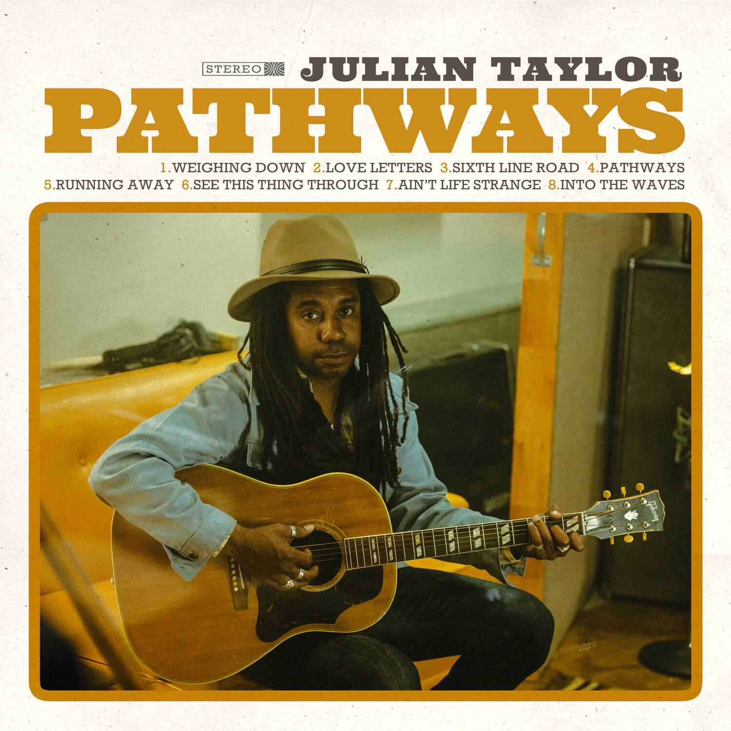 STEREO  
JULIAN TAYLOR  
PATHWAYS  

1. WEIGHING DOWN  
2. LOVE LETTERS  
3. SIXTH LINE ROAD  
4. PATHWAYS  
5. RUNNING AWAY  
6. SEE THIS THING THROUGH  
7. AIN'T LIFE STRANGE  
8. INTO THE WAVES
