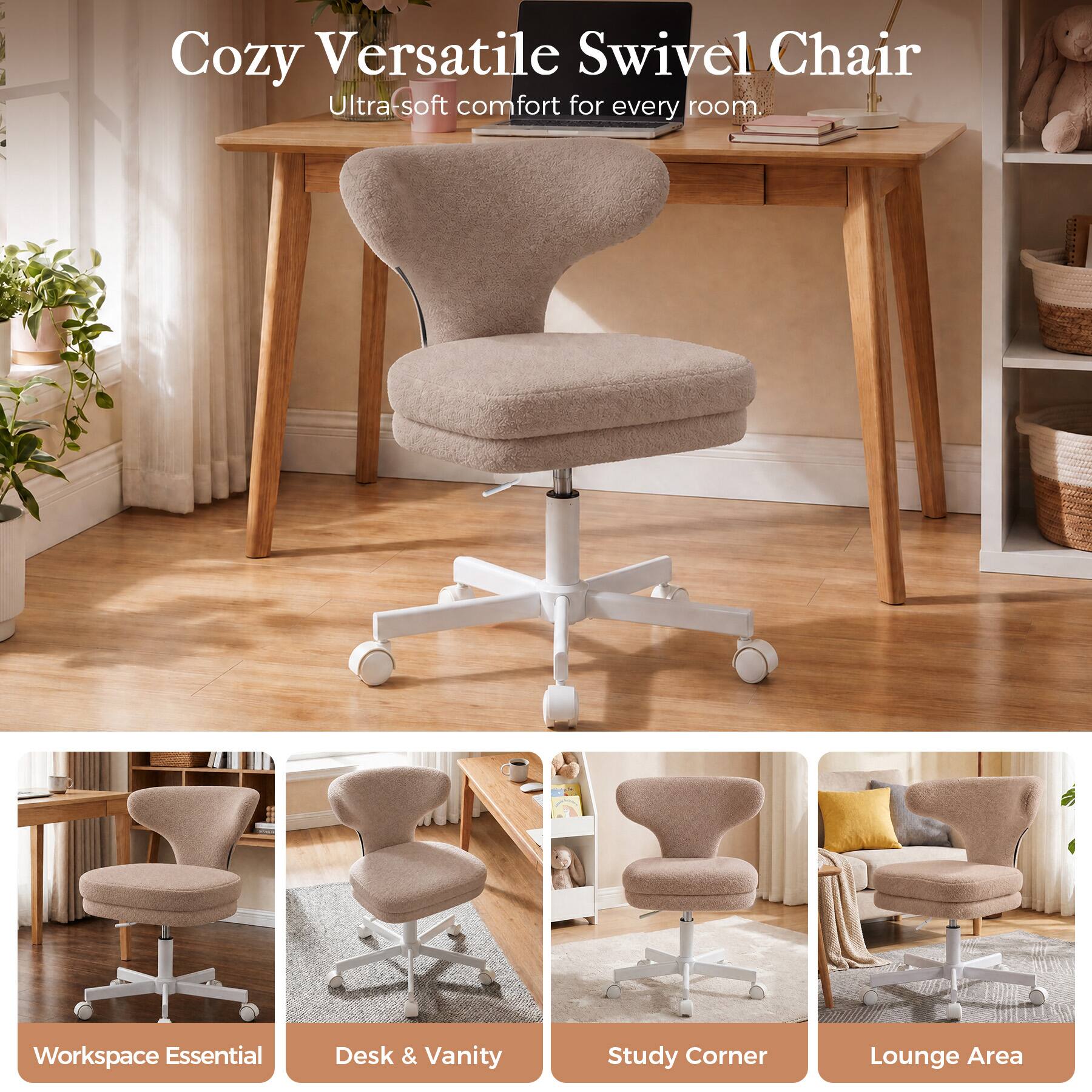 Cozy Versatile Swivel Chair  
Ultra-soft comfort for every room.  

Workspace Essential  
Desk & Vanity  
Study Corner  
Lounge Area