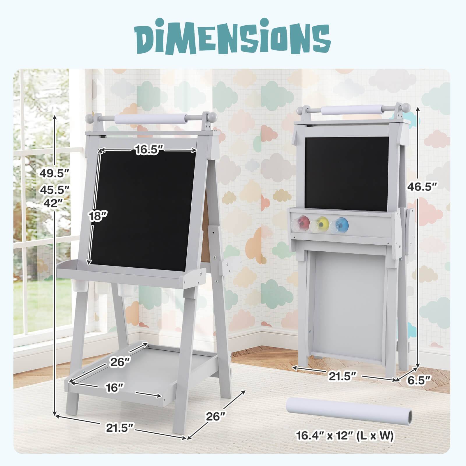 Dimensions:

- 16.5" (Height of the easel)
- 49.5" (Total height including the roll)
- 45.5" (Height of the easel without the roll)
- 42" (Height of the easel without the roll and the shelf)
- 18" (Width of the easel)
- 46.5" (Total height including the roll and the shelf)
- 26" (Depth of the easel)
- 16" (Width of the shelf)
- 21.5" (Depth of the shelf)
- 6.5" (Width of the shelf)
- 21.5" (Depth of the shelf)
- 26" (Depth of the easel)
- 16.4" x 12" (L x W) (Dimensions of the roll)