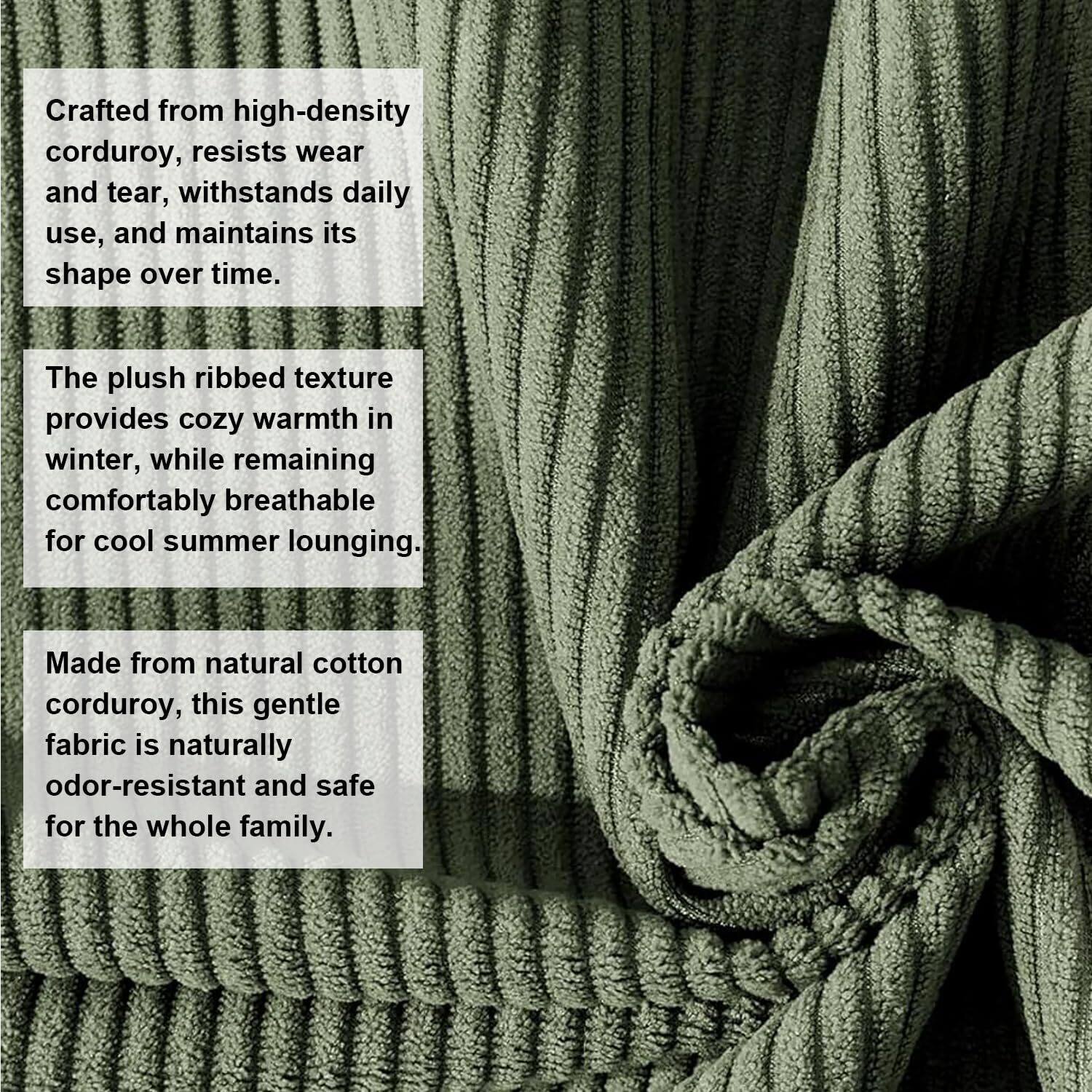 Crafted from high-density corduroy, this fabric resists wear and tear, withstands daily use, and maintains its shape over time. The plush ribbed texture provides cozy warmth in winter, while remaining comfortably breathable for cool summer lounging. Made from natural cotton corduroy, this gentle fabric is naturally odor-resistant and safe for the whole family.