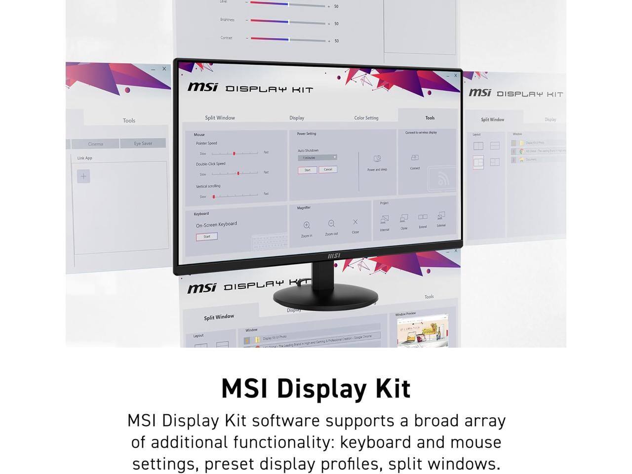 5 friannes 50 Corur 50 x msi DISPLAY RIT msi DISPLAY KIT Tools Split Window Display Color Setting Boohs Splin Window Deplay Mouse Pose Seltting CoveNs - hete LE Cinema Link App + tye Saver Teinde Soned Tpw Double-Click Oik Speed Sew TuT 3 AD SAUNNAN -T Dea Power - - cA Vertical sauting S Kcyboard On Screen Keyboard stuP / Magniler Zoum i Zoim 3 x CUM Proed Iera CEN Baterd Dl ISI DISPLAY HT msi Tools Split Window Dspay Windre Pre Layout Window Saow MSI Display Kit

MSI Display Kit software supports a broad array of additional functionality: keyboard and mouse settings, preset display profiles, split windows.