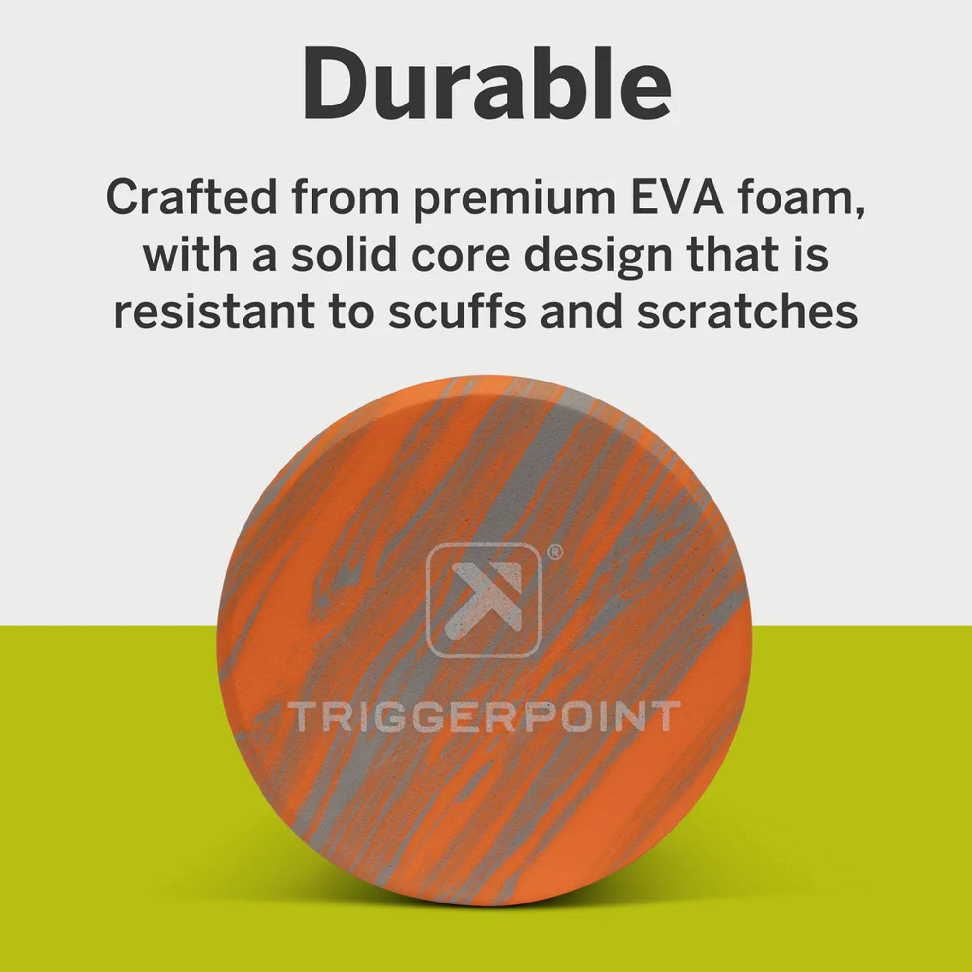 Durable  
Crafted from premium EVA foam, with a solid core design that is resistant to scuffs and scratches  

A K TRIGGERPOINT