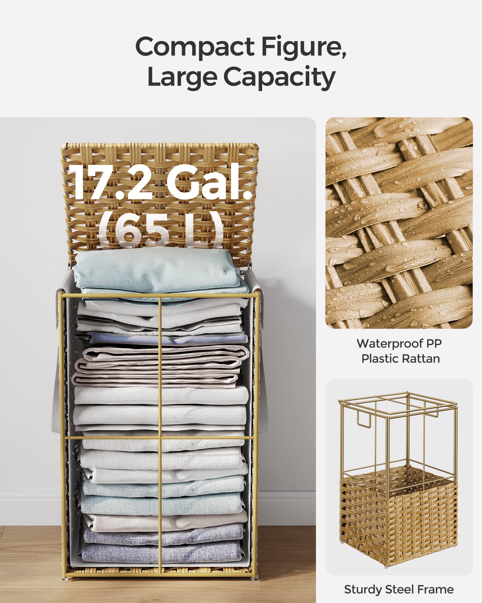 Compact Figure, Large Capacity

17.2 Gal. (65L)

Waterproof PP Plastic Rattan

Sturdy Steel Frame